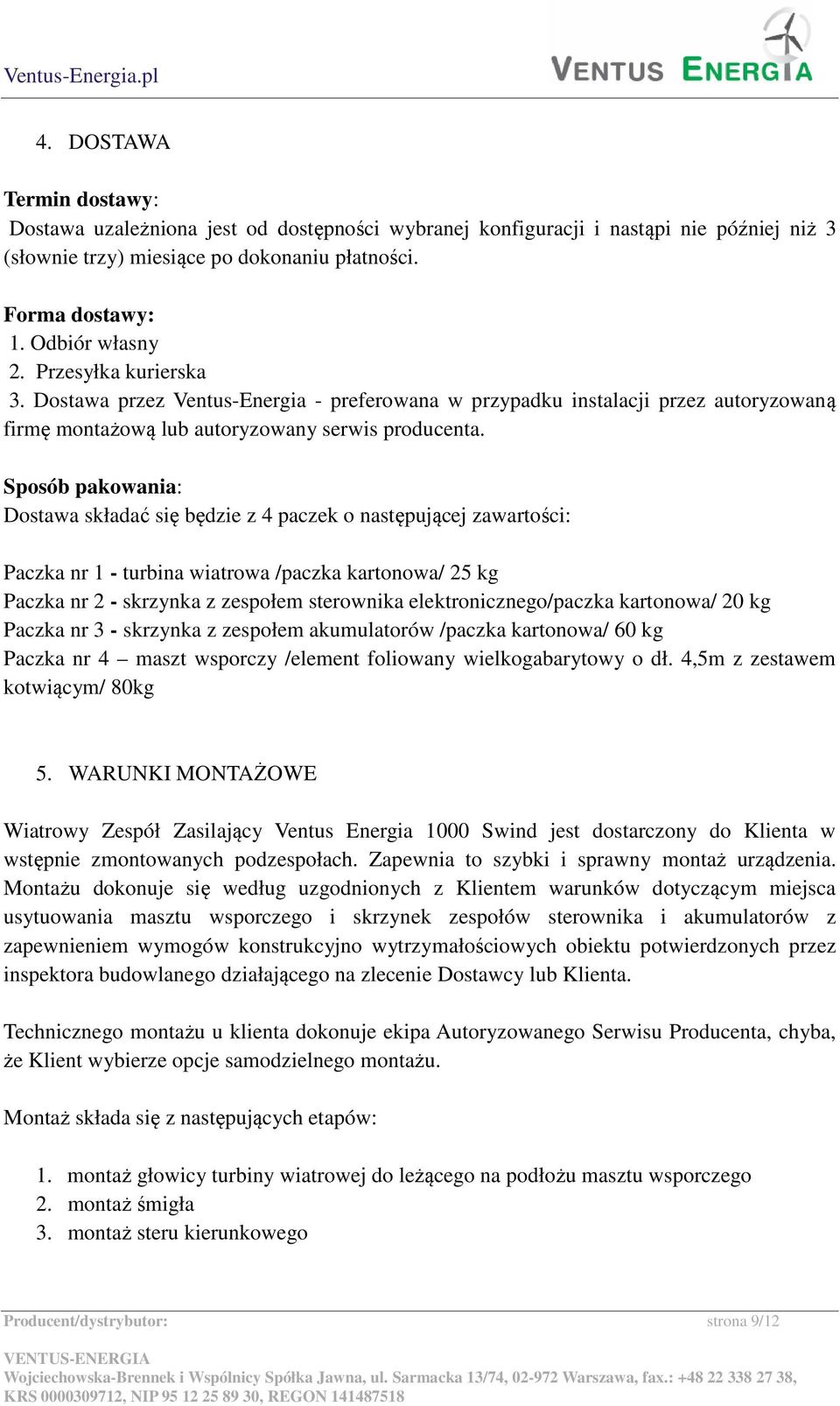 Sposób pakowania: Dostawa składać się będzie z 4 paczek o następującej zawartości: Paczka nr 1 - turbina wiatrowa /paczka kartonowa/ 25 kg Paczka nr 2 - skrzynka z zespołem sterownika