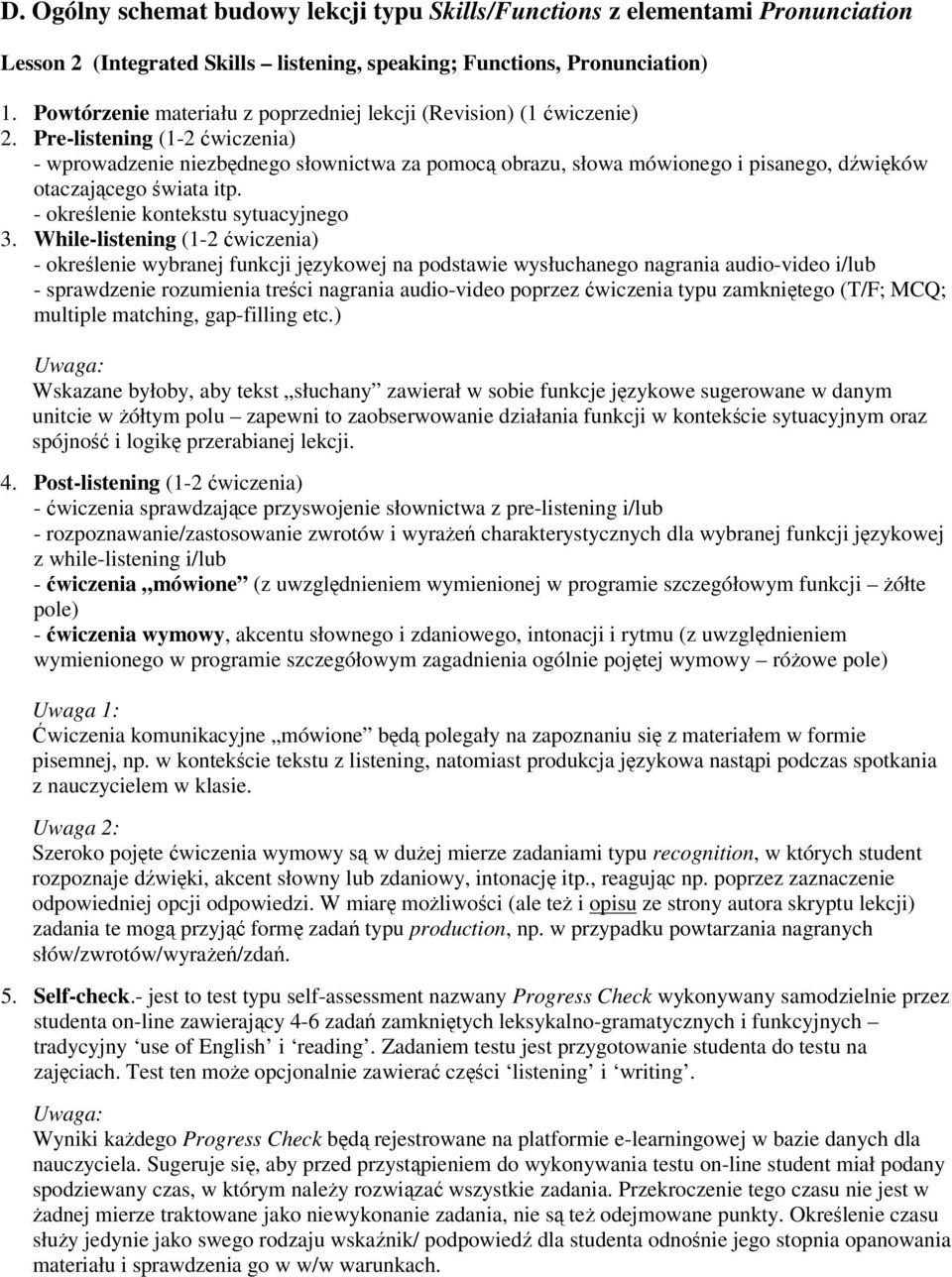 Pre-listening (1-2 ćwiczenia) - wprowadzenie niezbędnego słownictwa za pomocą obrazu, słowa mówionego i pisanego, dźwięków otaczającego świata itp. - określenie kontekstu sytuacyjnego 3.