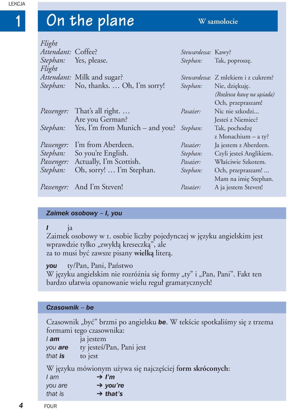 Oh, sorry! I m Stephan. And I m Steven! W samolocie Stewardessa: Kawy? Stephan: Tak, poprosz. Stewardessa: Z mlekiem i z cukrem? Stephan: Nie, dzi kuj. (Rozlewa kaw na sàsiada) Och, przepraszam!