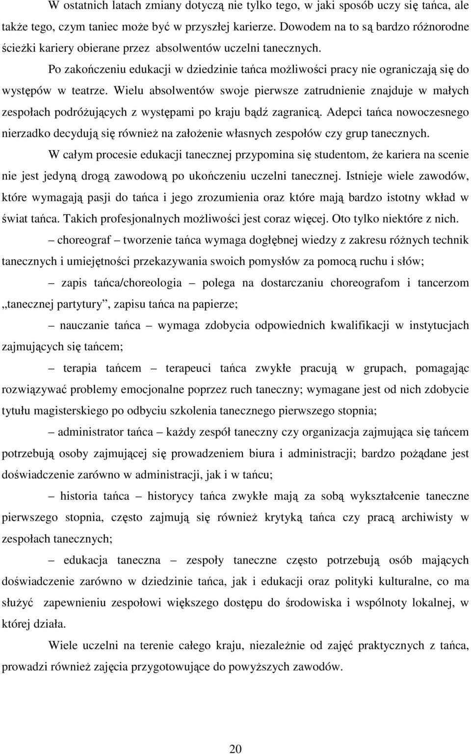 Wielu absolwentów swoje pierwsze zatrudnienie znajduje w małych zespołach podróŝujących z występami po kraju bądź zagranicą.