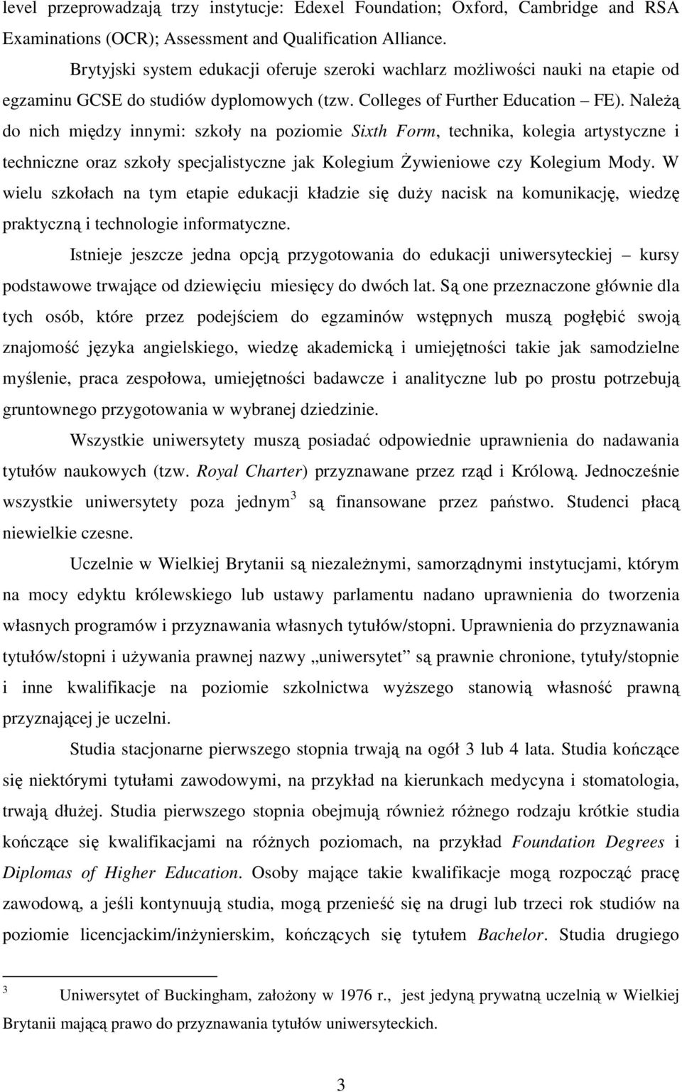 NaleŜą do nich między innymi: szkoły na poziomie Sixth Form, technika, kolegia artystyczne i techniczne oraz szkoły specjalistyczne jak Kolegium śywieniowe czy Kolegium Mody.