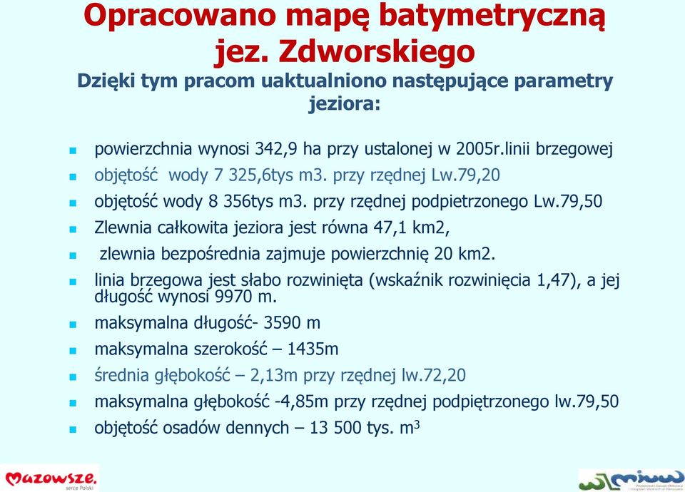 79,50 Zlewnia całkowita jeziora jest równa 47,1 km2, zlewnia bezpośrednia zajmuje powierzchnię 20 km2.