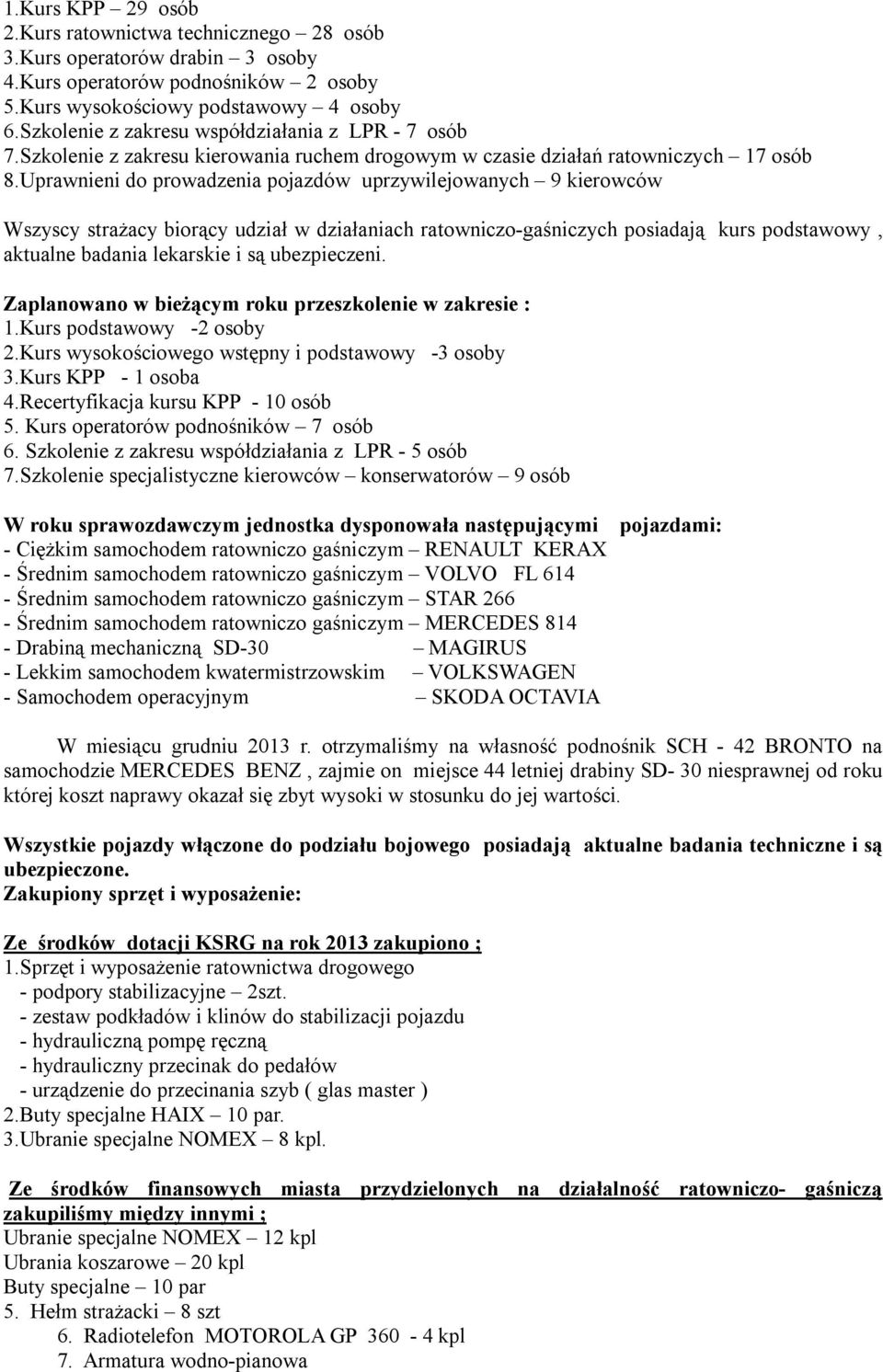 Uprawnieni do prowadzenia pojazdów uprzywilejowanych 9 kierowców Wszyscy strażacy biorący udział w działaniach ratowniczo-gaśniczych posiadają kurs podstawowy, aktualne badania lekarskie i są