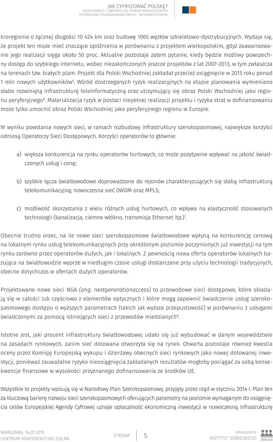 Aktualne pozostaje zatem pytanie, kiedy będzie możliwy powszechny dostęp do szybkiego internetu, wobec niezakończonych jeszcze projektów z lat 2007-2013, w tym zwłaszcza na terenach tzw. białych plam.