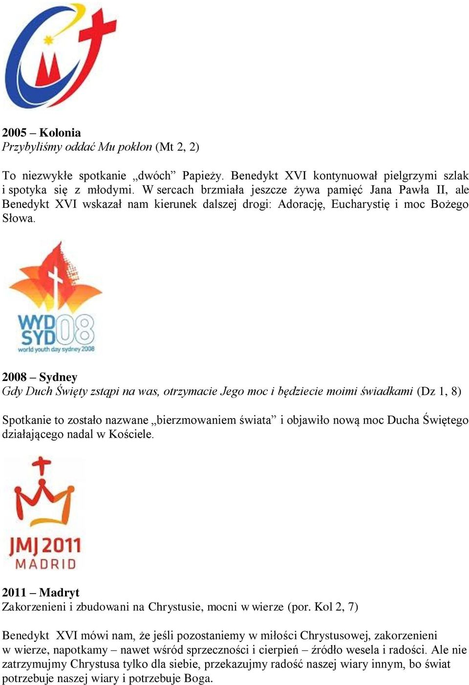 2008 Sydney Gdy Duch Święty zstąpi na was, otrzymacie Jego moc i będziecie moimi świadkami (Dz 1, 8) Spotkanie to zostało nazwane bierzmowaniem świata i objawiło nową moc Ducha Świętego działającego