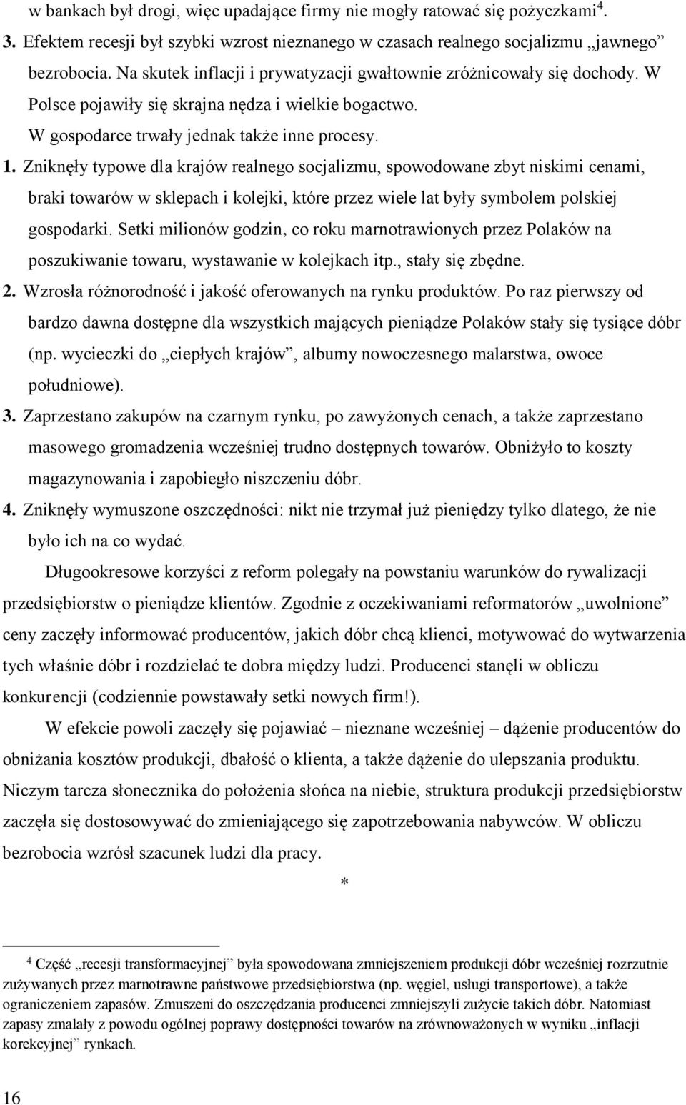 Zniknęły typowe dla krajów realnego socjalizmu, spowodowane zbyt niskimi cenami, braki towarów w sklepach i kolejki, które przez wiele lat były symbolem polskiej gospodarki.