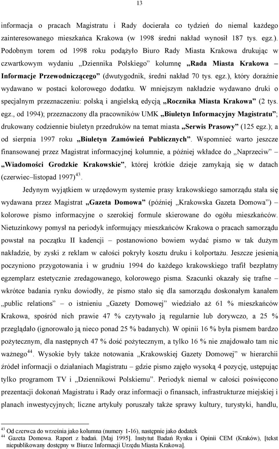 70 tys. egz.), który doraźnie wydawano w postaci kolorowego dodatku. W mniejszym nakładzie wydawano druki o specjalnym przeznaczeniu: polską i angielską edycją Rocznika Miasta Krakowa (2 tys. egz., od 1994); przeznaczony dla pracowników UMK Biuletyn Informacyjny Magistratu ; drukowany codziennie biuletyn przedruków na temat miasta Serwis Prasowy (125 egz.