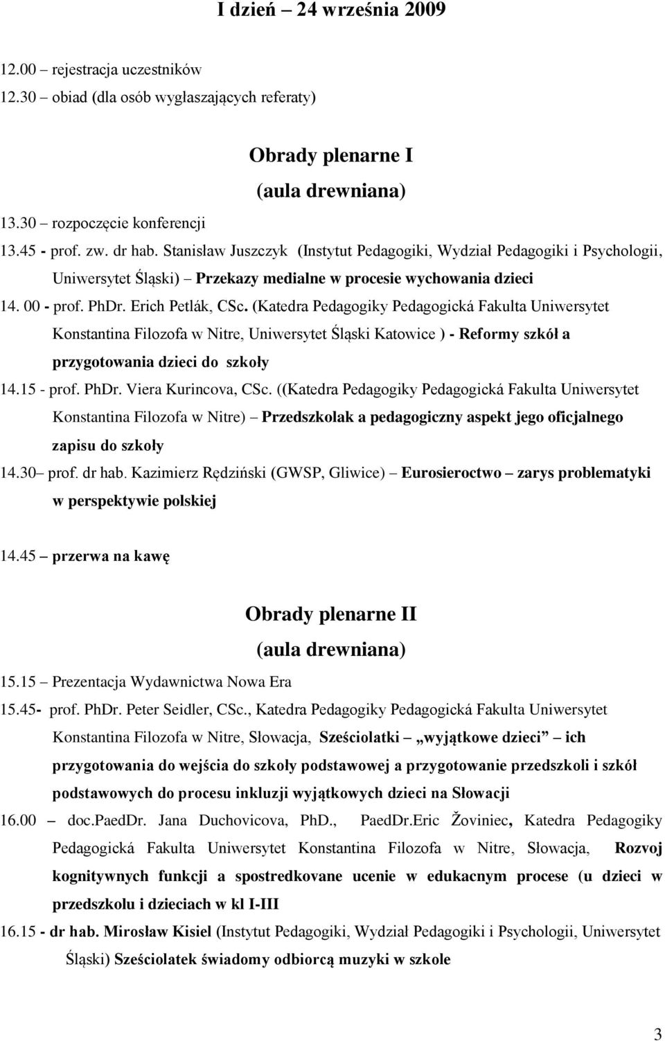 (Katedra Pedagogiky Pedagogická Fakulta Uniwersytet Konstantina Filozofa w Nitre, Uniwersytet Śląski Katowice ) - Reformy szkół a przygotowania dzieci do szkoły 14.15 - prof. PhDr.