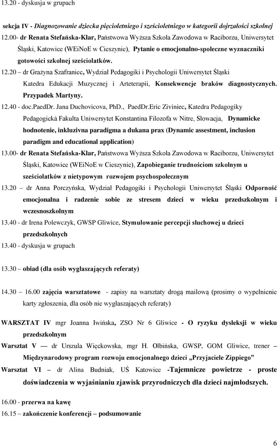 sześciolatków. 12.20 dr Grażyna Szafraniec, Wydział Pedagogiki i Psychologii Uniwersytet Śląski Katedra Edukacji Muzycznej i Arteterapii, Konsekwencje braków diagnostycznych. Przypadek Martyny. 12.40 - doc.