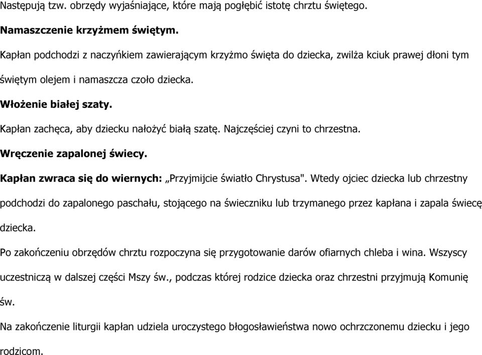 Kapłan zachęca, aby dziecku nałożyć białą szatę. Najczęściej czyni to chrzestna. Wręczenie zapalonej świecy. Kapłan zwraca się do wiernych: Przyjmijcie światło Chrystusa".