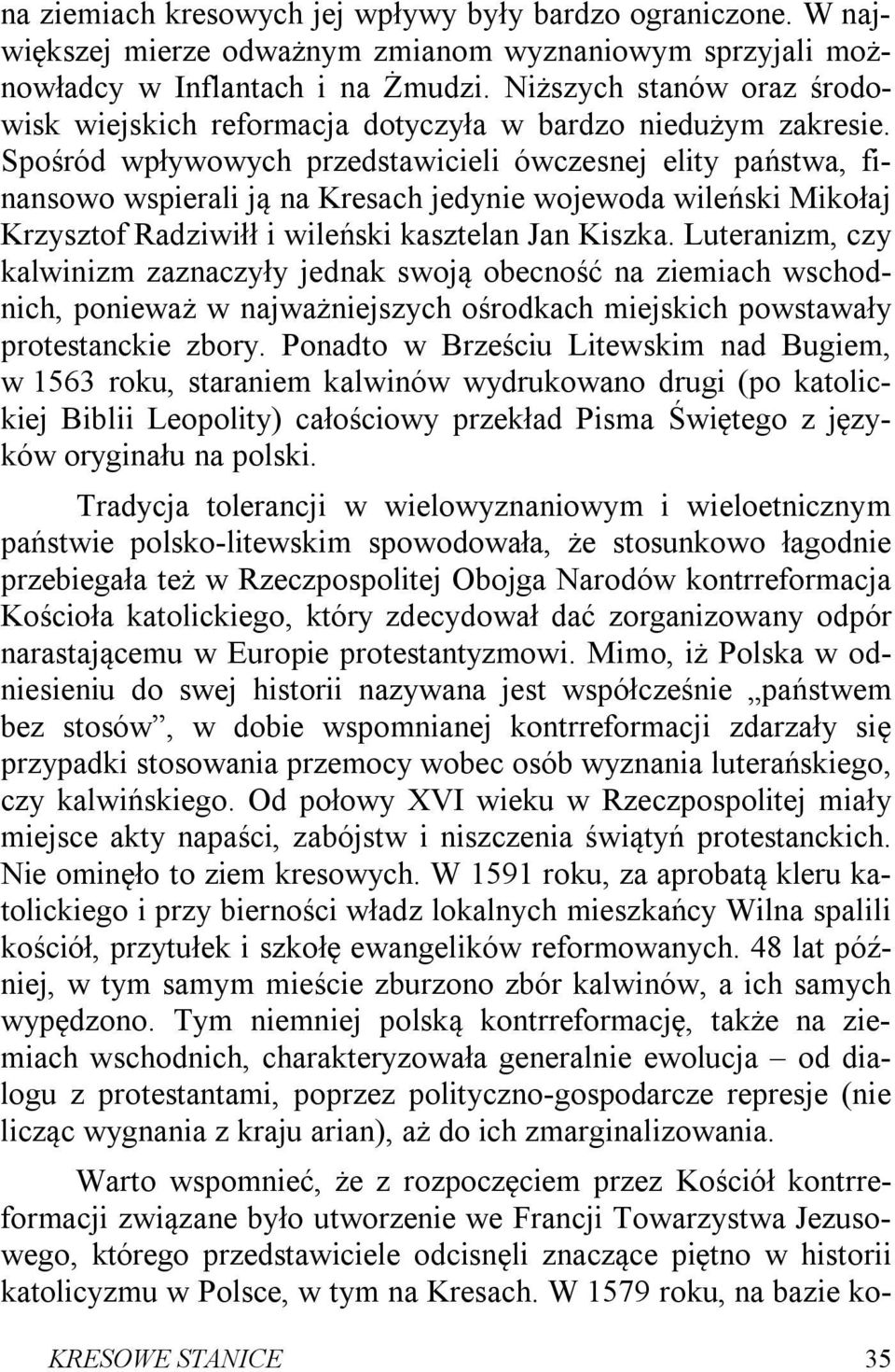 Spośród wpływowych przedstawicieli ówczesnej elity państwa, finansowo wspierali ją na Kresach jedynie wojewoda wileński Mikołaj Krzysztof Radziwiłł i wileński kasztelan Jan Kiszka.