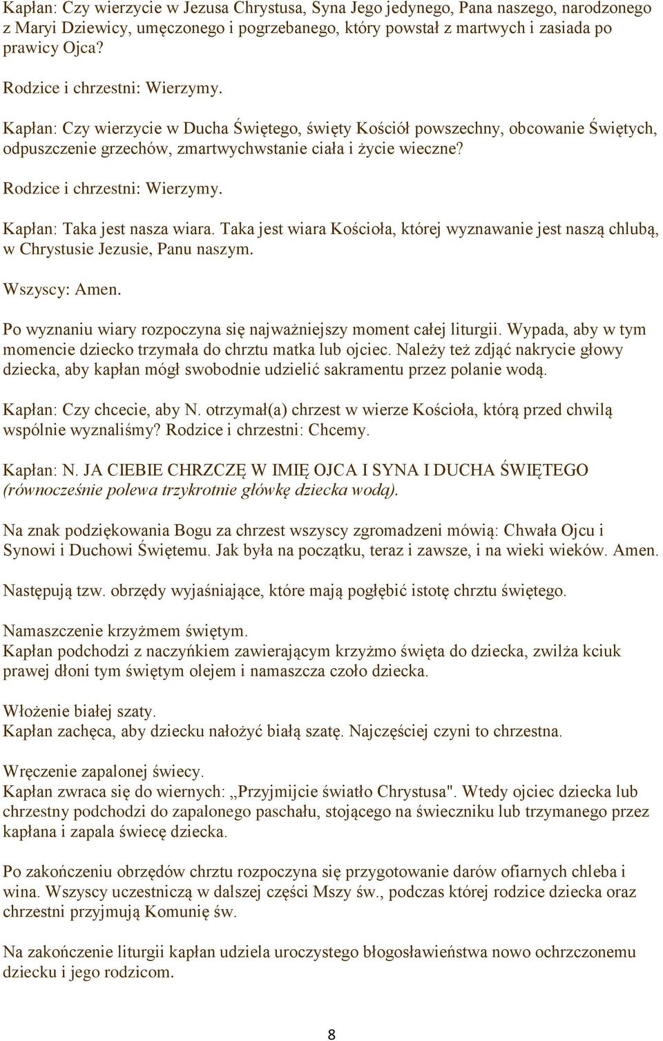 Rodzice i chrzestni: Wierzymy. Kapłan: Taka jest nasza wiara. Taka jest wiara Kościoła, której wyznawanie jest naszą chlubą, w Chrystusie Jezusie, Panu naszym. Wszyscy: Amen.