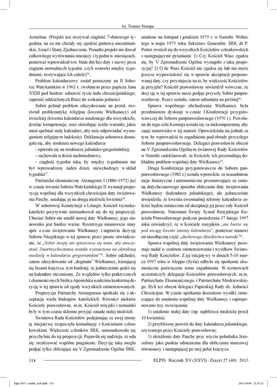 białe dni bez daty i nazwy poza ciągiem normalnych tygodni, czyli wstawki między tygodniami, rozrywające ich całość) 56. Problem kalendarzowy został poruszony na II Soborze Watykańskim w 1962 r.