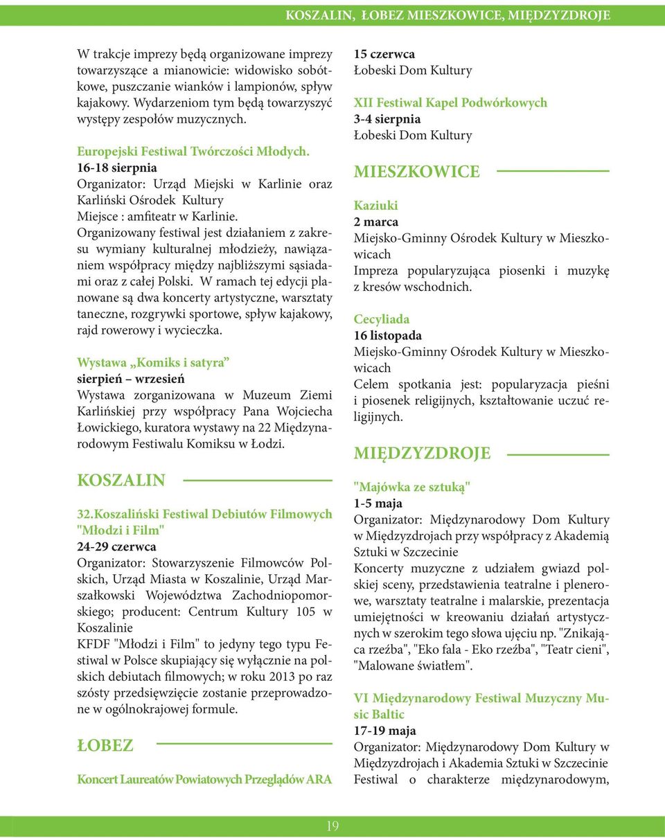 16-18 sierpnia Organizator: Urząd Miejski w Karlinie oraz Karliński Ośrodek Kultury Miejsce : amfiteatr w Karlinie.