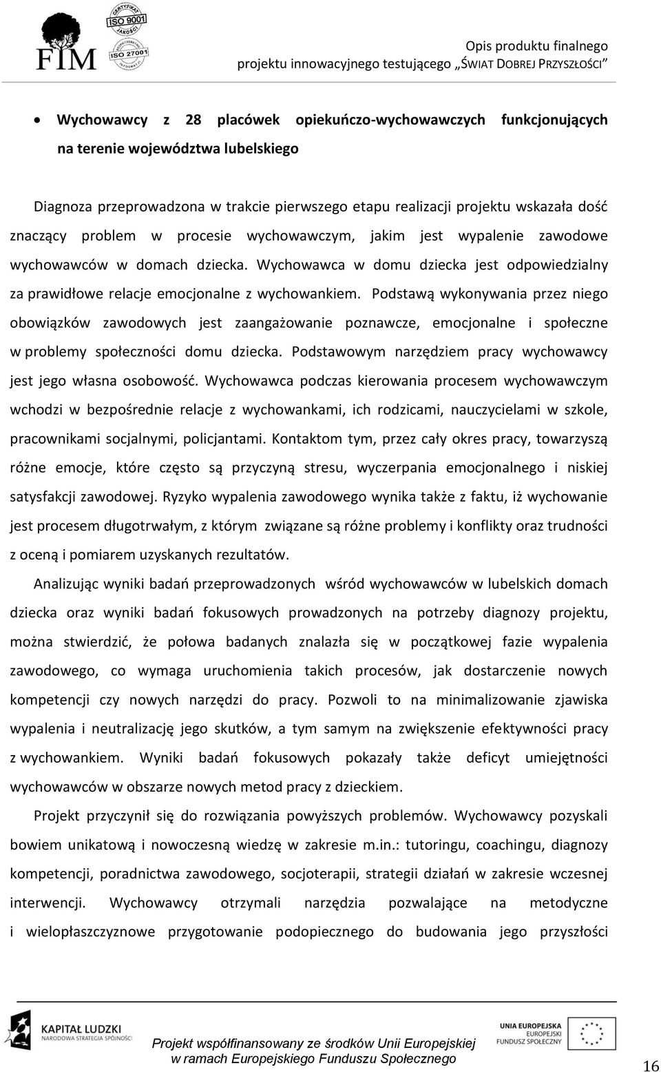 Podstawą wykonywania przez niego obowiązków zawodowych jest zaangażowanie poznawcze, emocjonalne i społeczne w problemy społeczności domu dziecka.