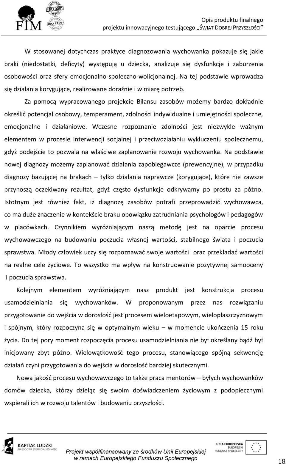 Za pomocą wypracowanego projekcie Bilansu zasobów możemy bardzo dokładnie określić potencjał osobowy, temperament, zdolności indywidualne i umiejętności społeczne, emocjonalne i działaniowe.