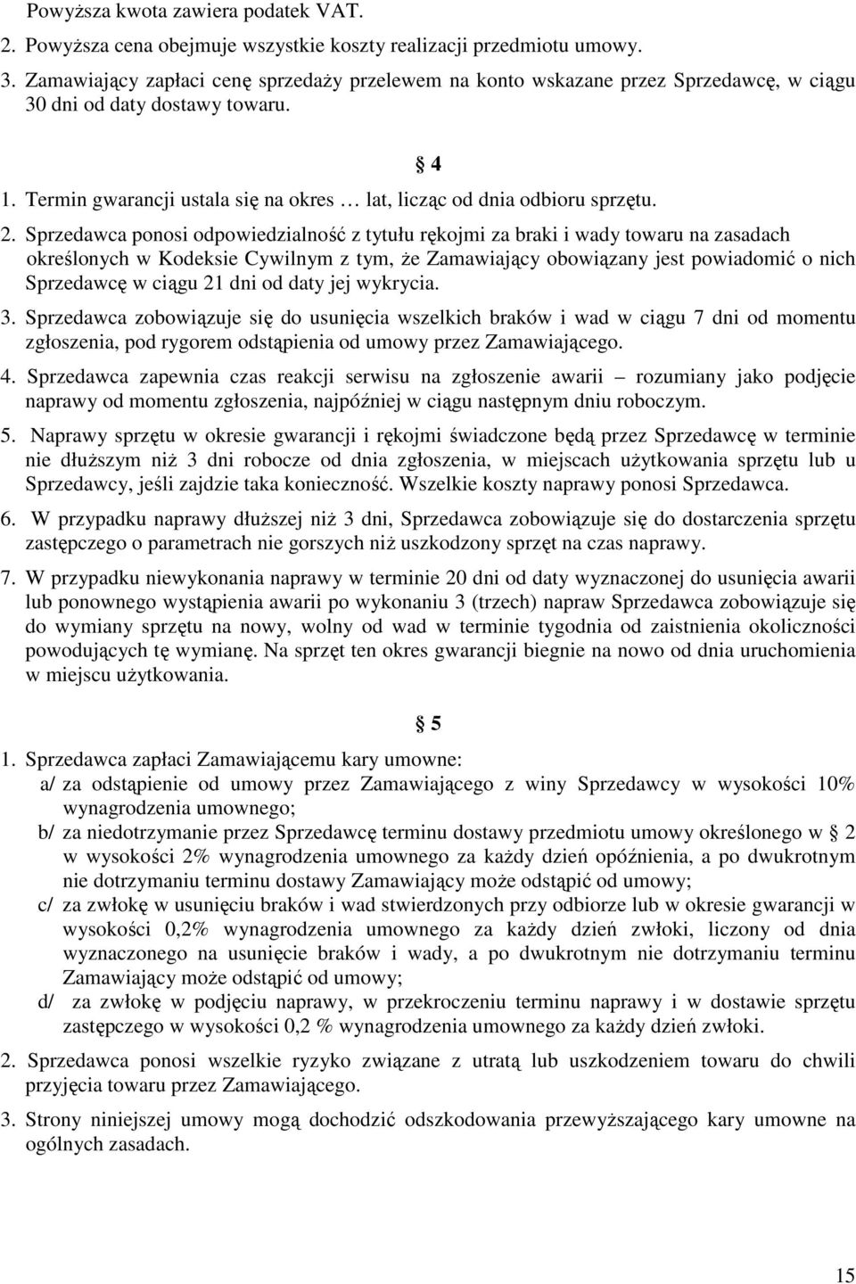 4 2. Sprzedawca ponosi odpowiedzialność z tytułu rękojmi za braki i wady towaru na zasadach określonych w Kodeksie Cywilnym z tym, Ŝe Zamawiający obowiązany jest powiadomić o nich Sprzedawcę w ciągu