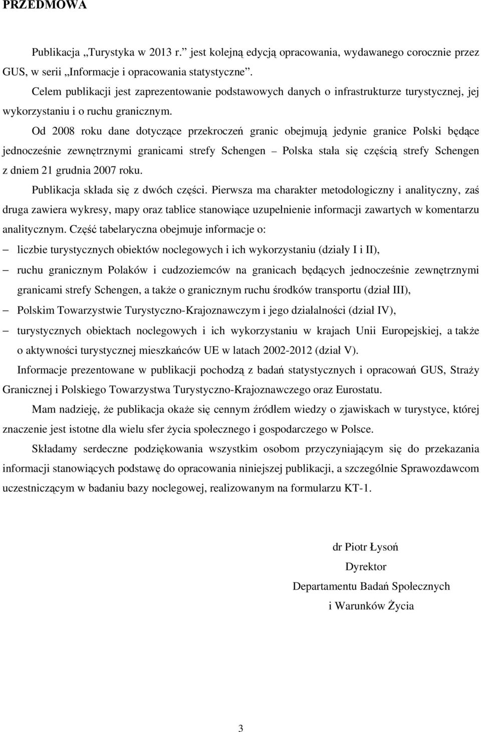 Od 2008 roku dane dotyczące przekroczeń granic obejmują jedynie granice Polski będące jednocześnie zewnętrznymi granicami strefy Schengen Polska stała się częścią strefy Schengen z dniem 21 grudnia