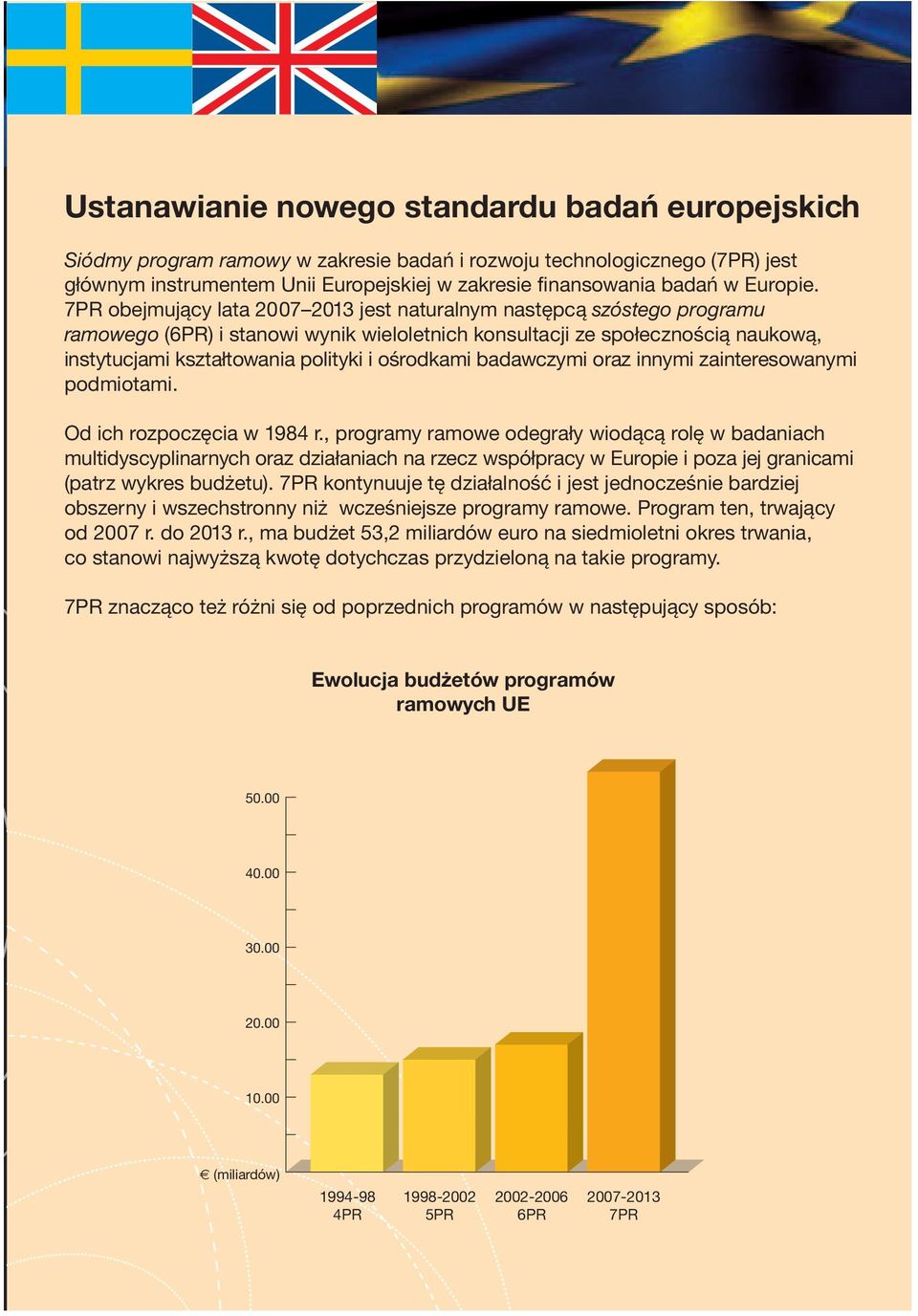 7PR obejmujący lata 2007 2013 jest naturalnym następcą szóstego programu ramowego (6PR) i stanowi wynik wieloletnich konsultacji ze społecznością naukową, instytucjami kształtowania polityki i