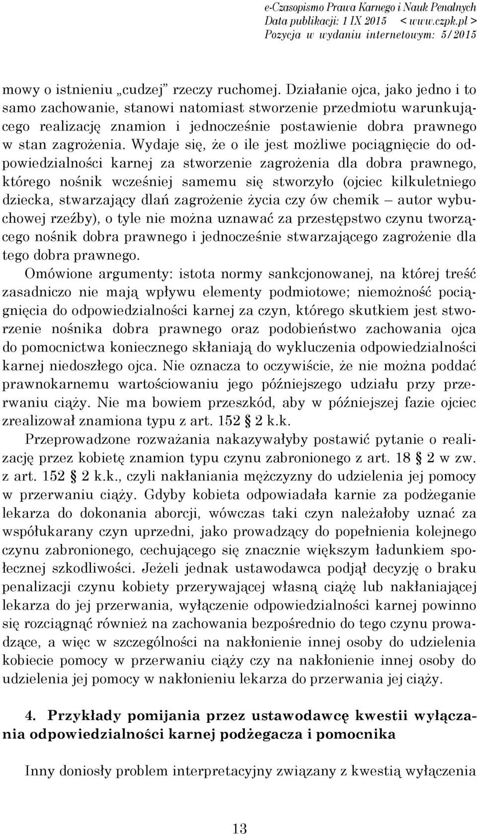 Wydaje się, że o ile jest możliwe pociągnięcie do odpowiedzialności karnej za stworzenie zagrożenia dla dobra prawnego, którego nośnik wcześniej samemu się stworzyło (ojciec kilkuletniego dziecka,