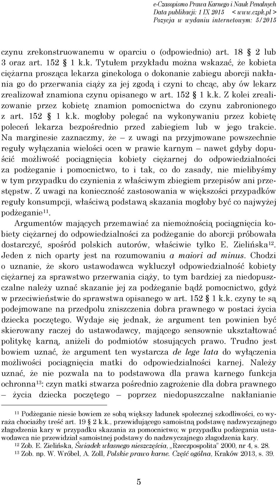 k. Tytułem przykładu można wskazać, że kobieta ciężarna prosząca lekarza ginekologa o dokonanie zabiegu aborcji nakłania go do przerwania ciąży za jej zgodą i czyni to chcąc, aby ów lekarz