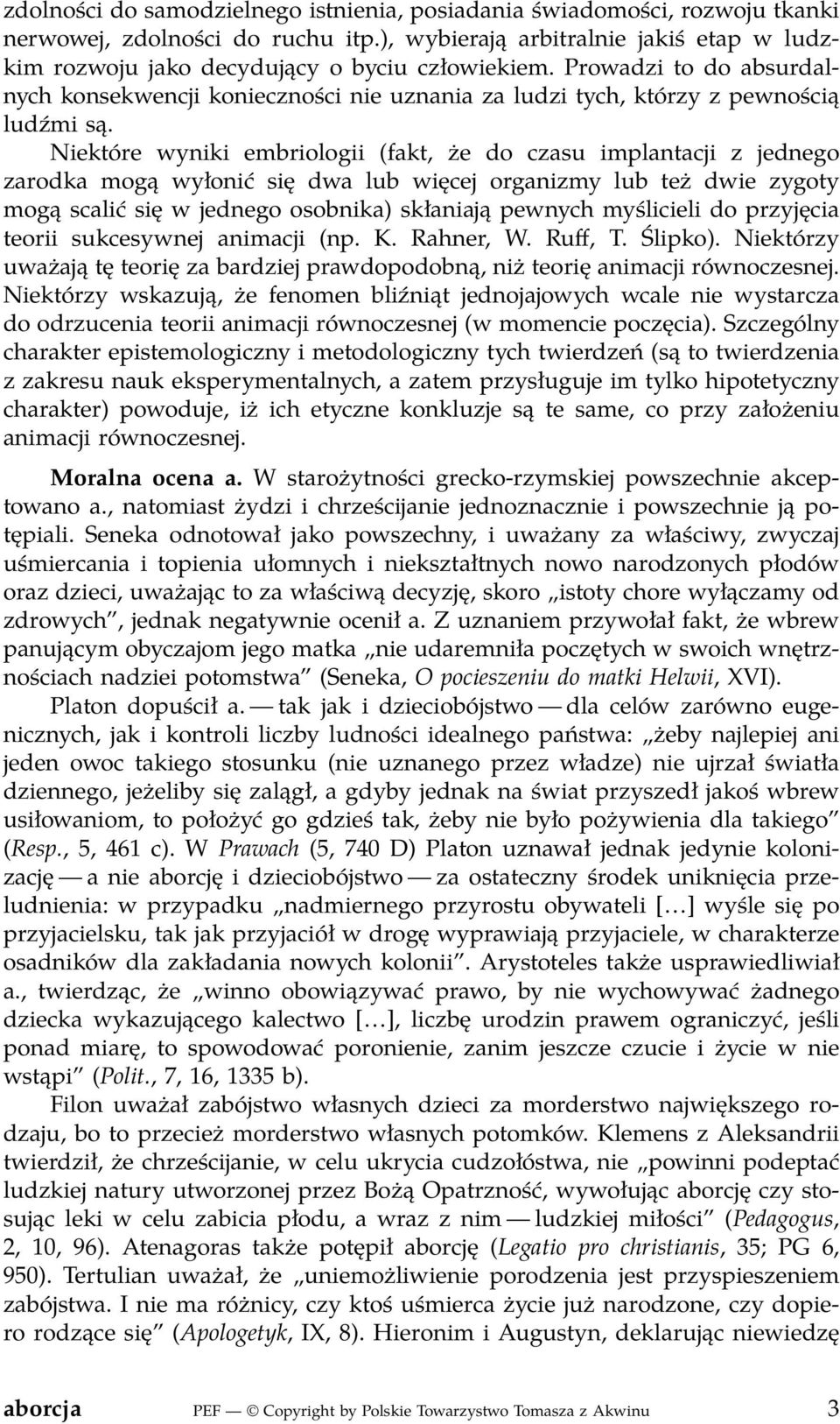 Niektóre wyniki embriologii (fakt, że do czasu implantacji z jednego zarodka mogą wyłonić się dwa lub więcej organizmy lub też dwie zygoty mogą scalić się w jednego osobnika) skłaniają pewnych