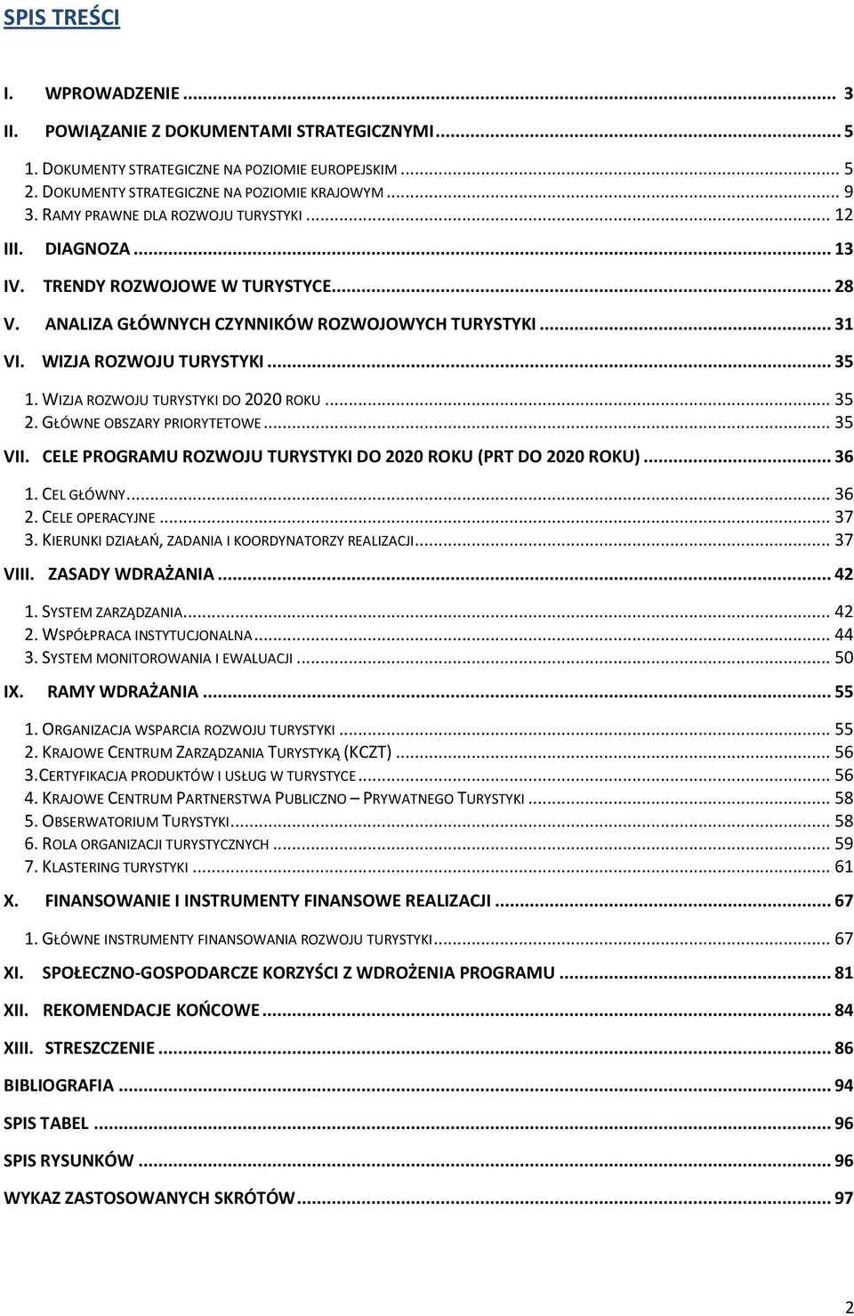 WIZJA ROZWOJU TURYSTYKI DO 2020 ROKU... 35 2. GŁÓWNE OBSZARY PRIORYTETOWE... 35 VII. CELE PROGRAMU ROZWOJU TURYSTYKI DO 2020 ROKU (PRT DO 2020 ROKU)... 36 1. CEL GŁÓWNY... 36 2. CELE OPERACYJNE... 37 3.