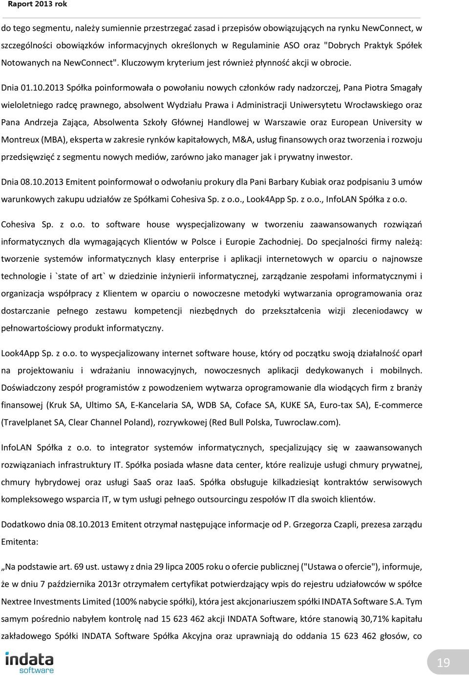 2013 Spółka poinformowała o powołaniu nowych członków rady nadzorczej, Pana Piotra Smagały wieloletniego radcę prawnego, absolwent Wydziału Prawa i Administracji Uniwersytetu Wrocławskiego oraz Pana