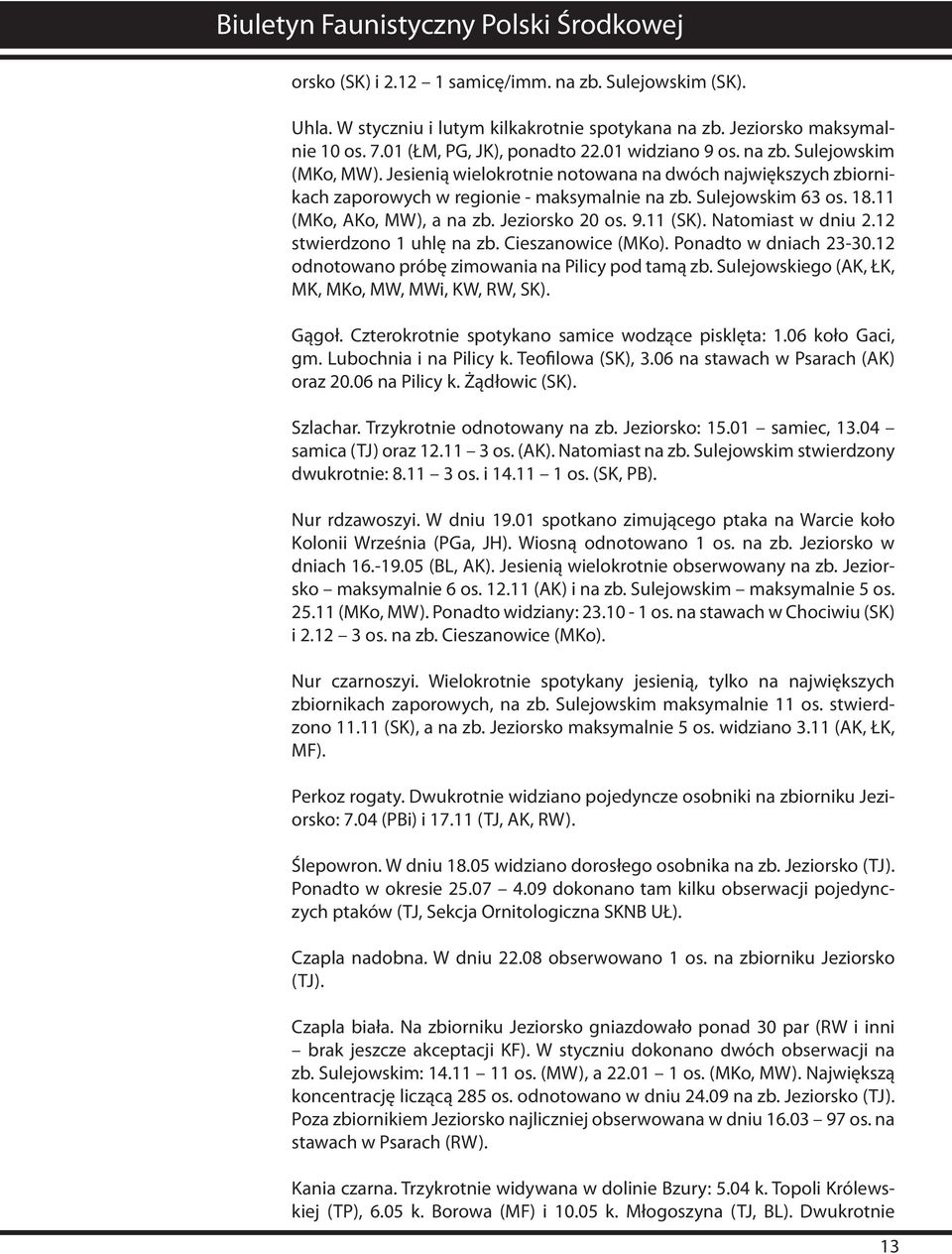 Natomiast w dniu 2.12 stwierdzono 1 uhlę na zb. Cieszanowice (MKo). Ponadto w dniach 23-30.12 odnotowano próbę zimowania na Pilicy pod tamą zb. Sulejowskiego (AK, ŁK, MK, MKo, MW, MWi, KW, RW, SK).