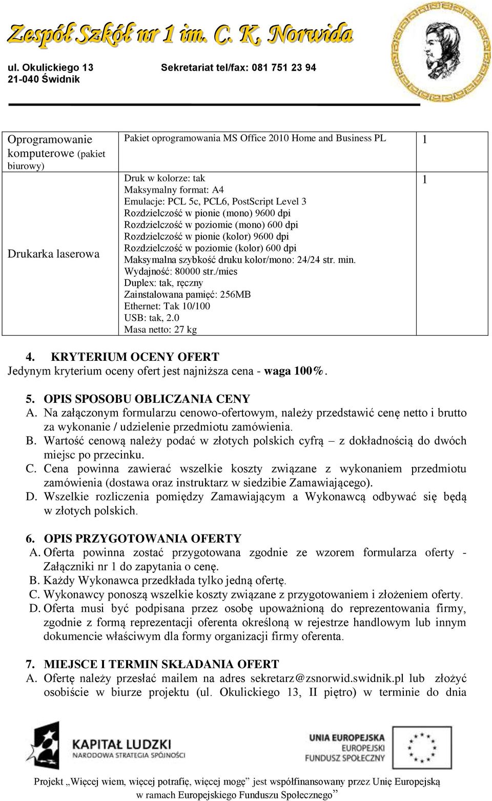 format: A4 Emulacje: PCL 5c, PCL6, PostScript Level 3 Rozdzielczość w pionie (mono) 9600 dpi Rozdzielczość w poziomie (mono) 600 dpi Rozdzielczość w pionie (kolor) 9600 dpi Rozdzielczość w poziomie