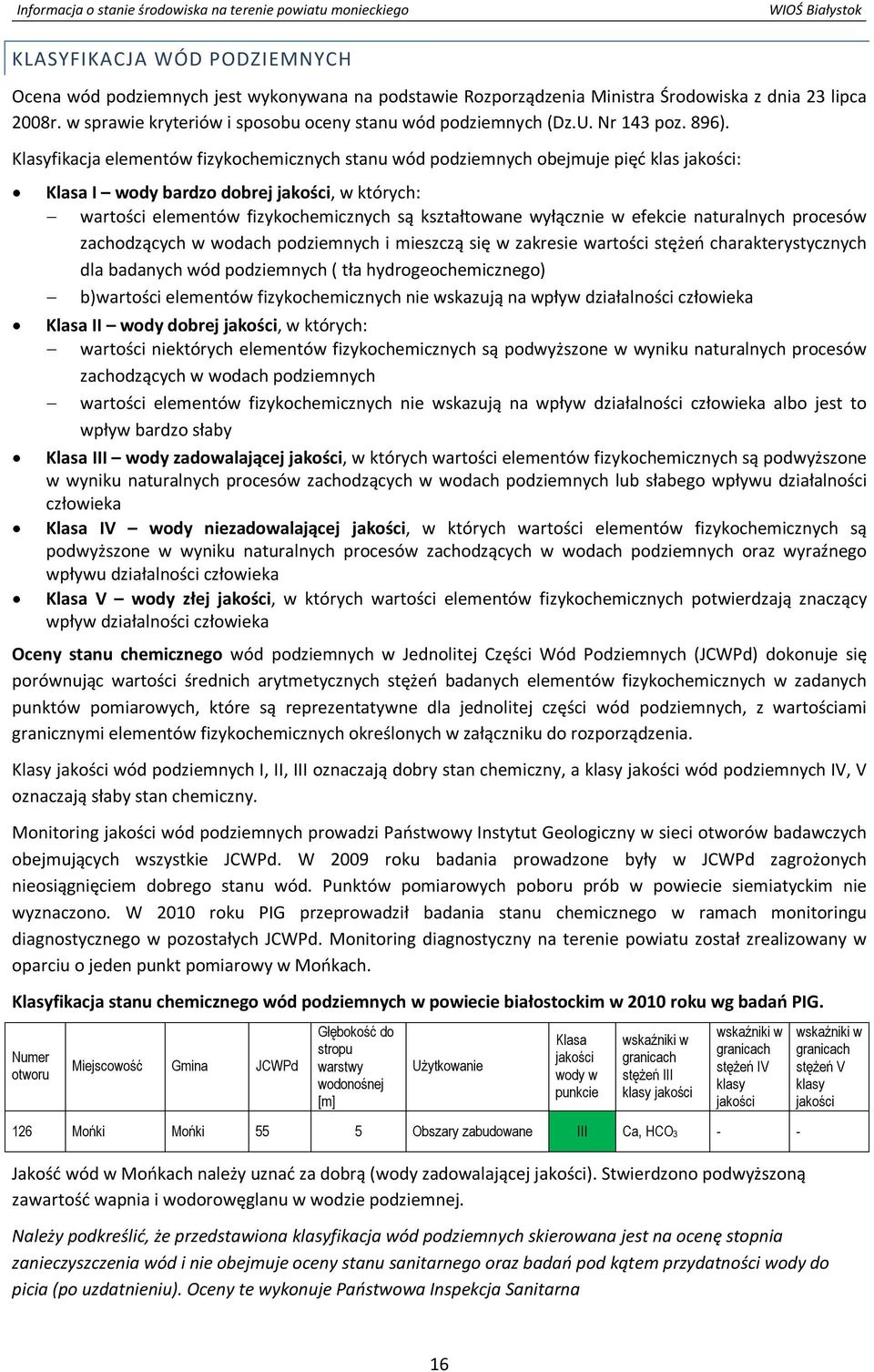 Klasyfikacja elementów fizykochemicznych stanu wód podziemnych obejmuje pięć klas jakości: Klasa I wody bardzo dobrej jakości, w których: wartości elementów fizykochemicznych są kształtowane