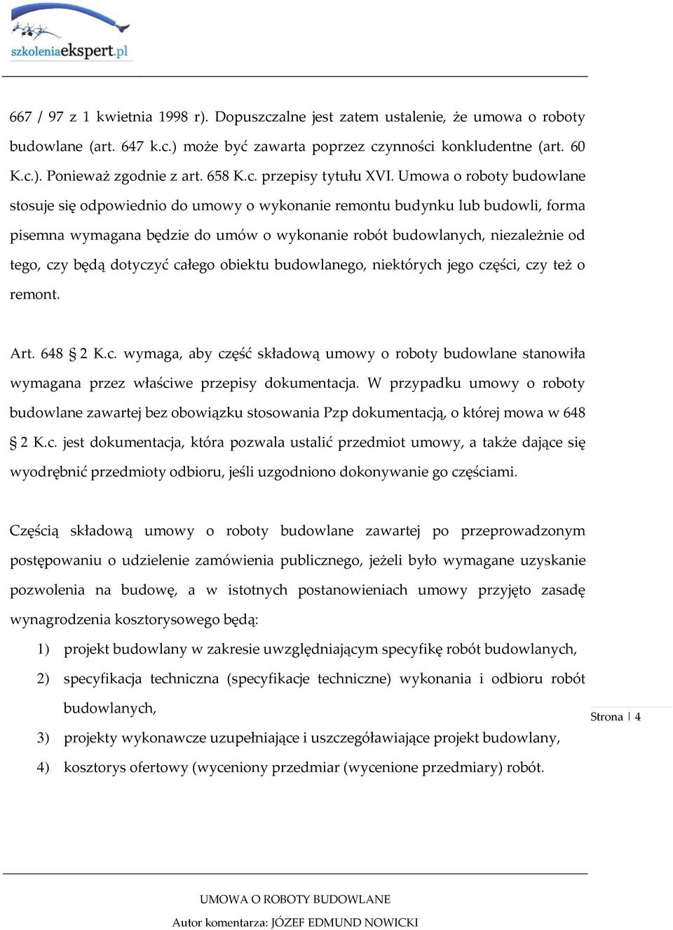 Umowa o roboty budowlane stosuje się odpowiednio do umowy o wykonanie remontu budynku lub budowli, forma pisemna wymagana będzie do umów o wykonanie robót budowlanych, niezależnie od tego, czy będą