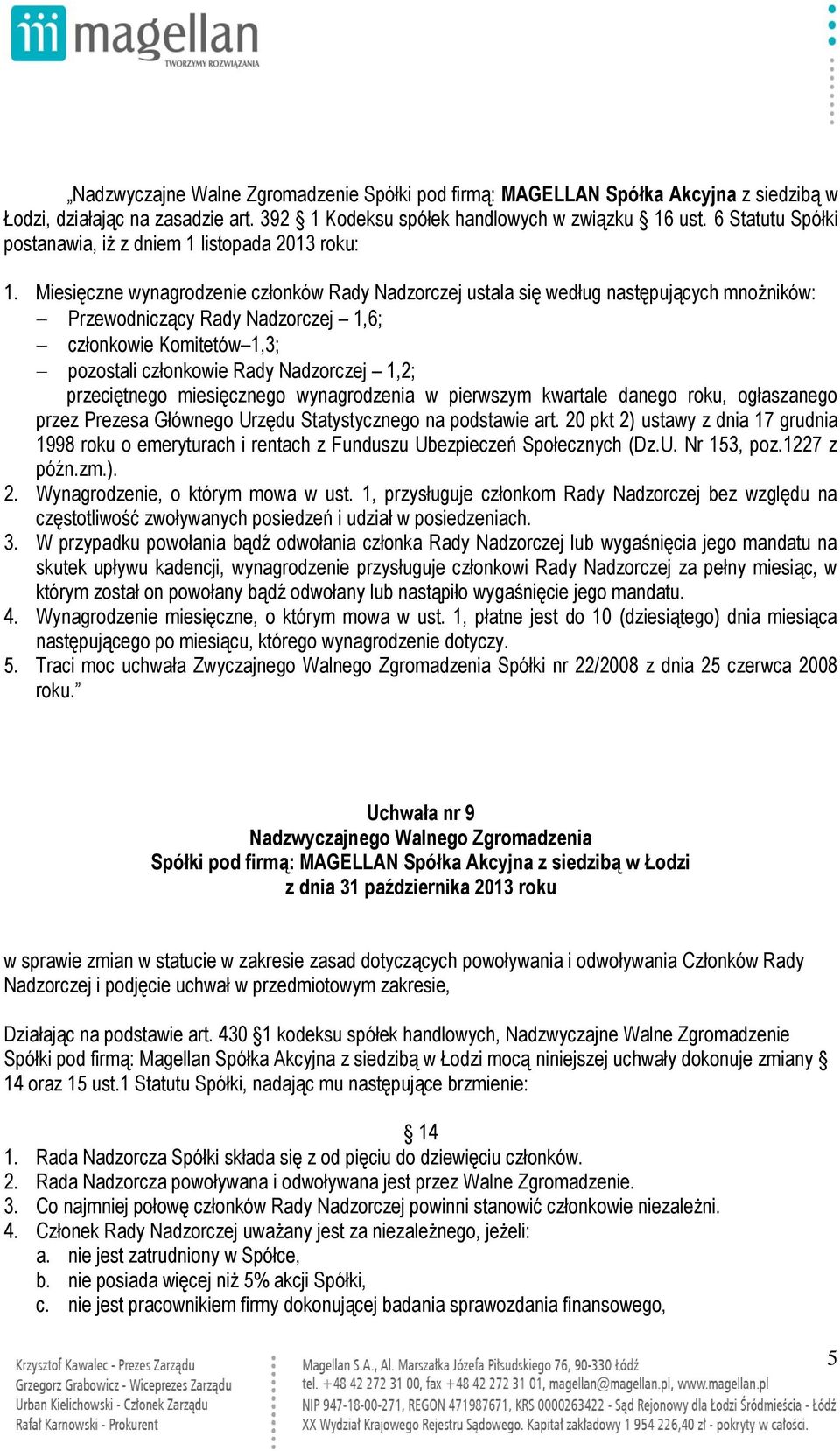 Miesięczne wynagrodzenie członków Rady Nadzorczej ustala się według następujących mnożników: Przewodniczący Rady Nadzorczej 1,6; członkowie Komitetów 1,3; pozostali członkowie Rady Nadzorczej 1,2;