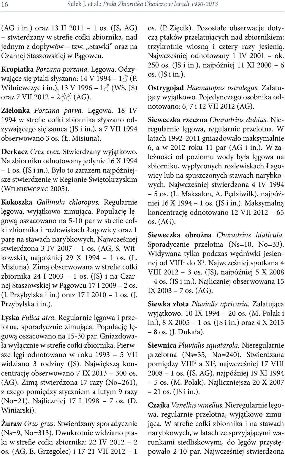 Zielonka Porzana parva. Lęgowa. 18 IV 1994 w strefie cofki zbiornika słyszano odzywającego się samca (JS i in.), a 7 VII 1994 obserwowano 3 os. (Ł. Misiuna). Derkacz Crex crex. Stwierdzany wyjątkowo.