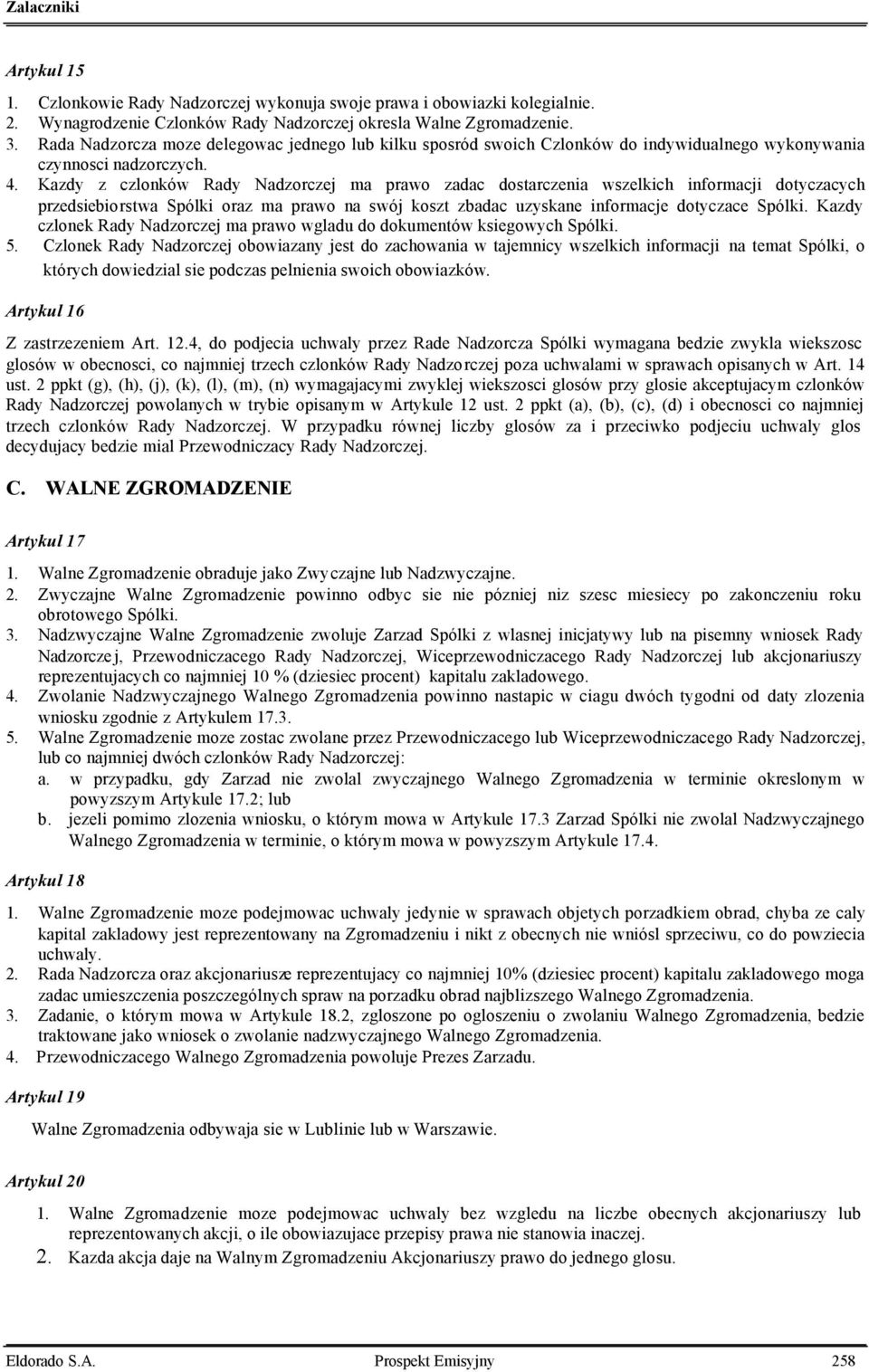 Kazdy z czlonków Rady Nadzorczej ma prawo zadac dostarczenia wszelkich informacji dotyczacych przedsiebiorstwa Spólki oraz ma prawo na swój koszt zbadac uzyskane informacje dotyczace Spólki.