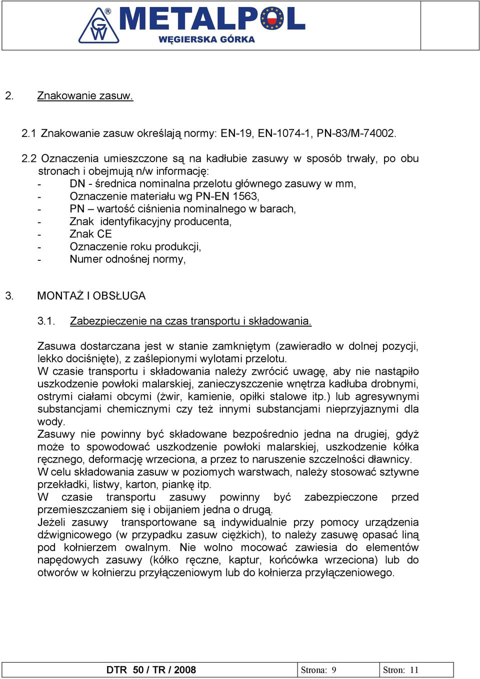 2 Oznaczenia umieszczone są na kadłubie zasuwy w sposób trwały, po obu stronach i obejmują n/w informację: - DN - średnica nominalna przelotu głównego zasuwy w mm, - Oznaczenie materiału wg PN-EN