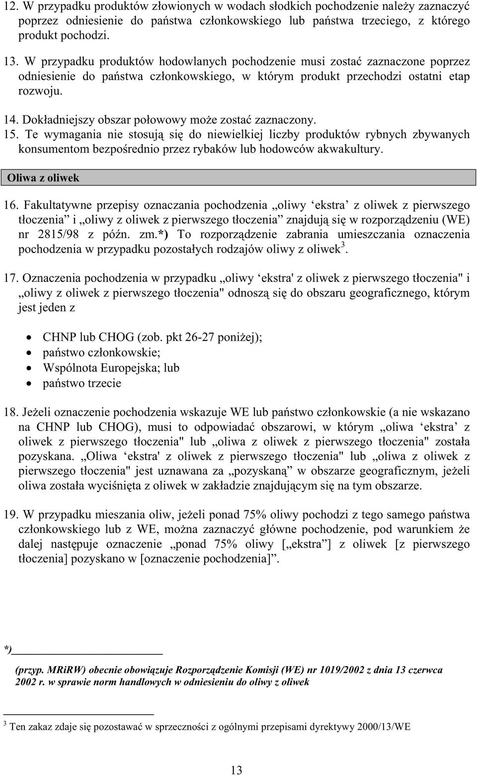 Dokadniejszy obszar poowowy moe zosta zaznaczony. 15. Te wymagania nie stosuj si do niewielkiej liczby produktów rybnych zbywanych konsumentom bezporednio przez rybaków lub hodowców akwakultury.