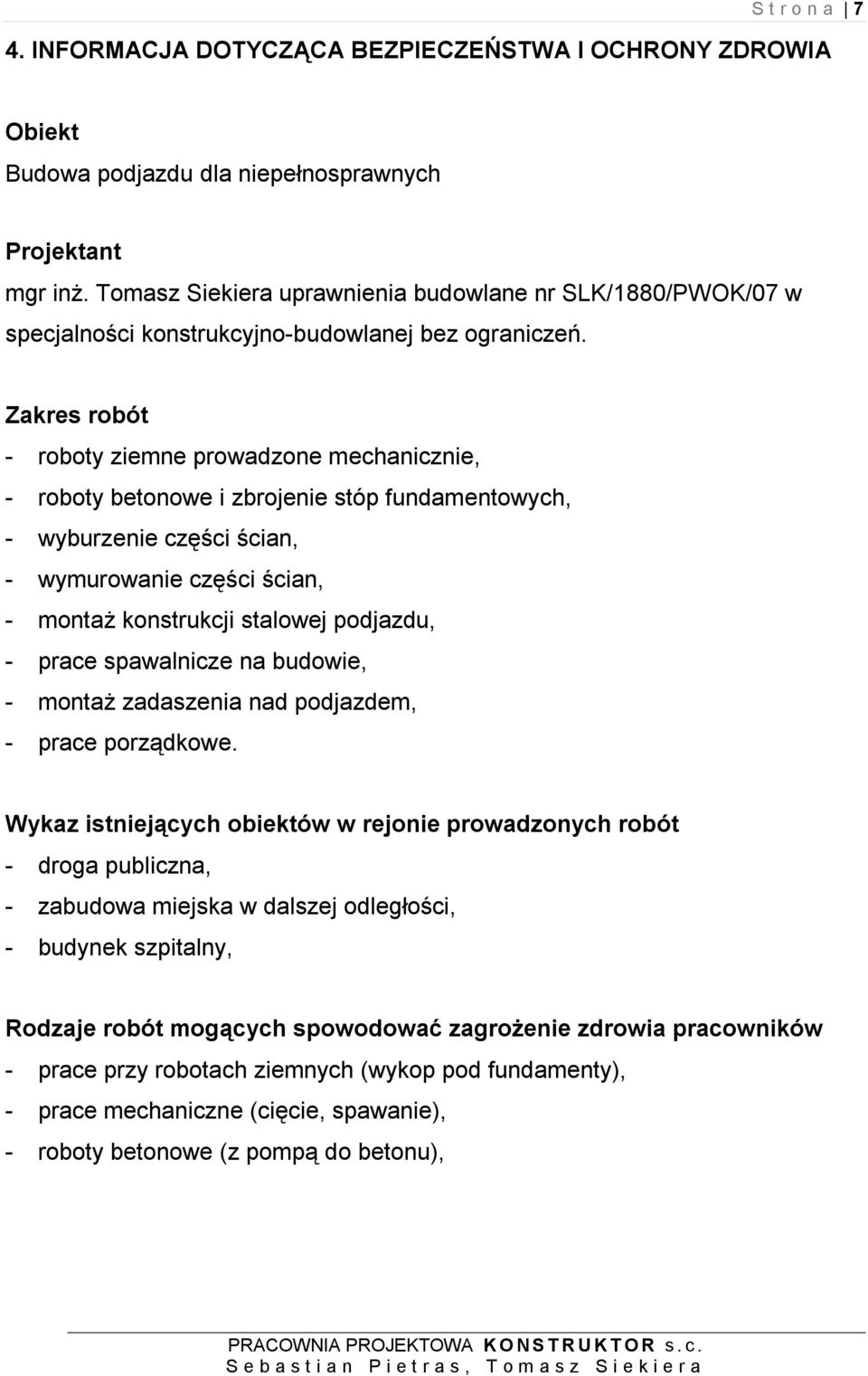 Zakres robót - roboty ziemne prowadzone mechanicznie, - roboty betonowe i zbrojenie stóp fundamentowych, - wyburzenie części ścian, - wymurowanie części ścian, - montaż konstrukcji stalowej podjazdu,