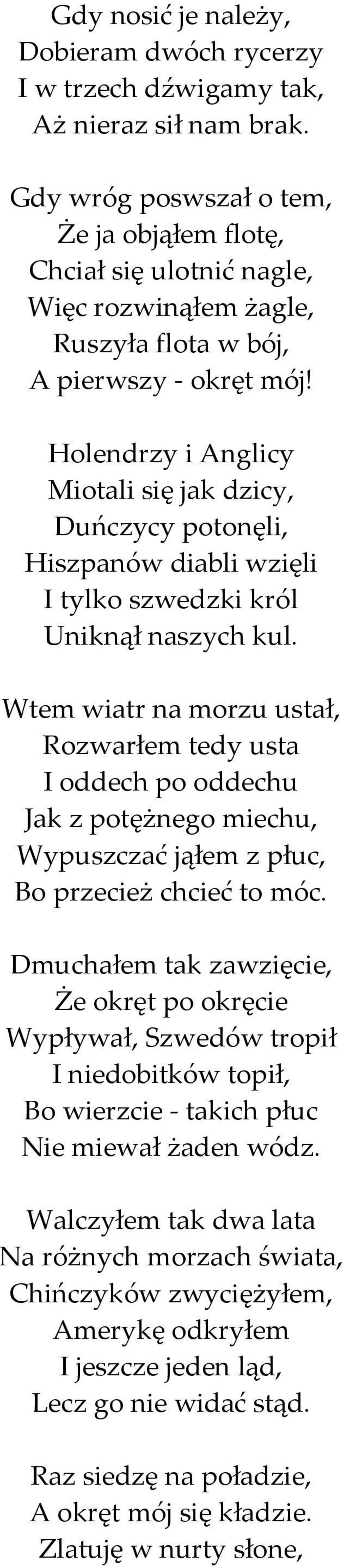 Holendrzy i Anglicy Miotali się jak dzicy, Duńczycy potonęli, Hiszpanów diabli wzięli I tylko szwedzki król Uniknął naszych kul.