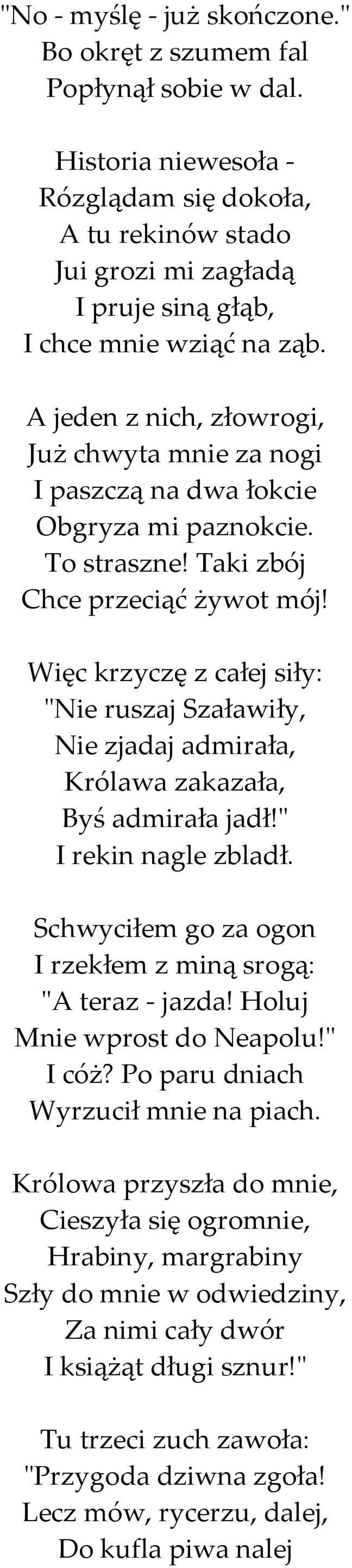 A jeden z nich, złowrogi, Już chwyta mnie za nogi I paszczą na dwa łokcie Obgryza mi paznokcie. To straszne! Taki zbój Chce przeciąć żywot mój!