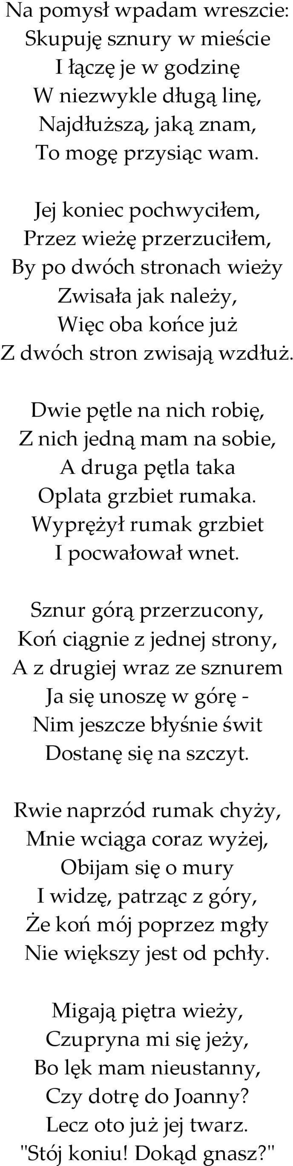 Dwie pętle na nich robię, Z nich jedną mam na sobie, A druga pętla taka Oplata grzbiet rumaka. Wyprężył rumak grzbiet I pocwałował wnet.