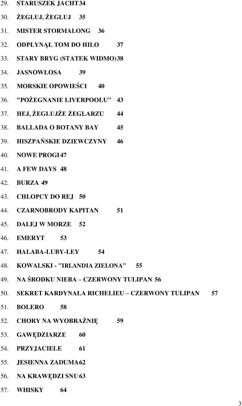 CHŁOPCY DO REJ 50 44. CZARNOBRODY KAPITAN 51 45. DALEJ W MORZE 52 46. EMERYT 53 47. HALABA-LUBY-LEY 54 48. KOWALSKI - "IRLANDIA ZIELONA" 55 49.