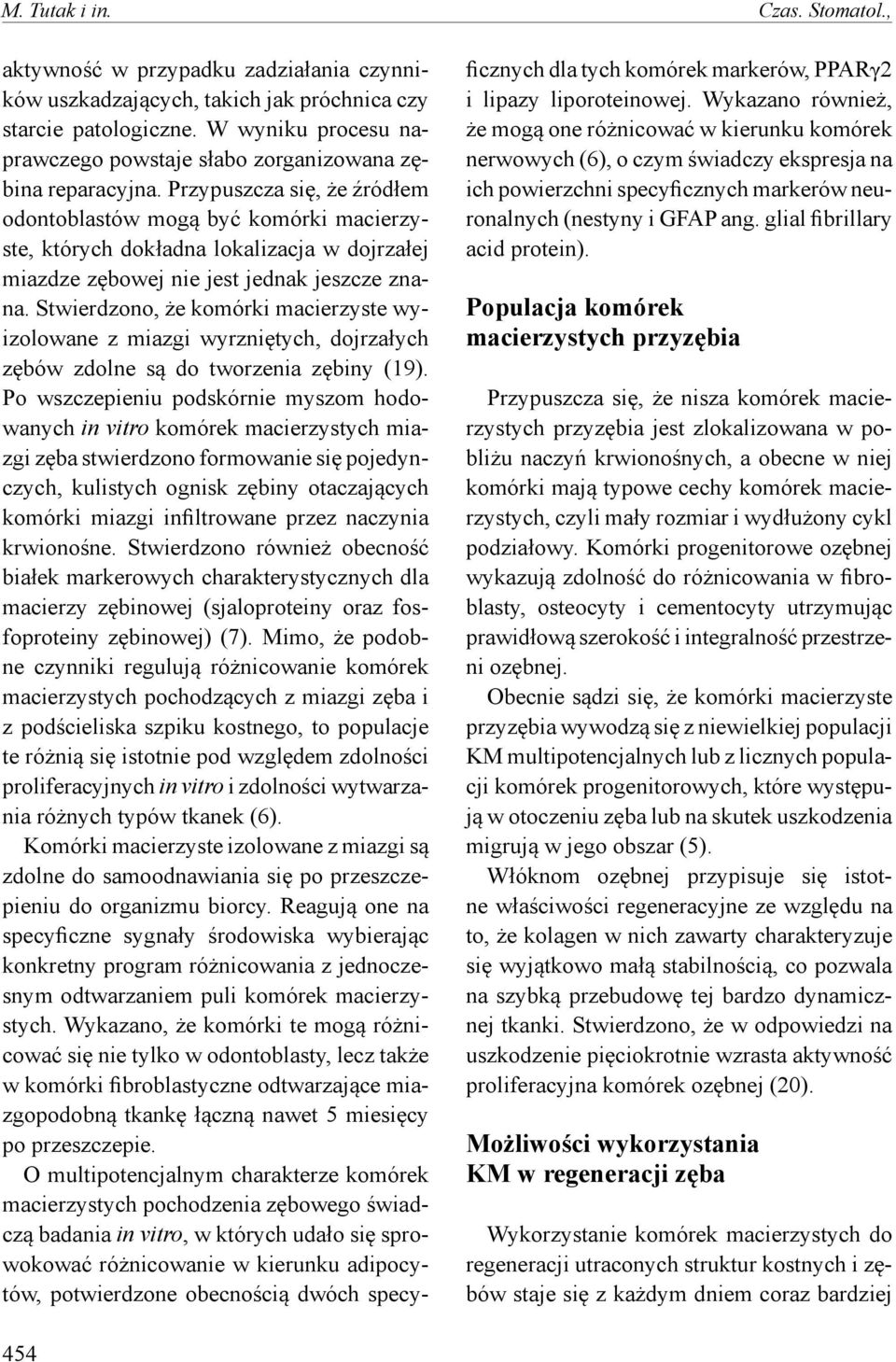 Przypuszcza się, że źródłem odontoblastów mogą być komórki macierzyste, których dokładna lokalizacja w dojrzałej miazdze zębowej nie jest jednak jeszcze znana.