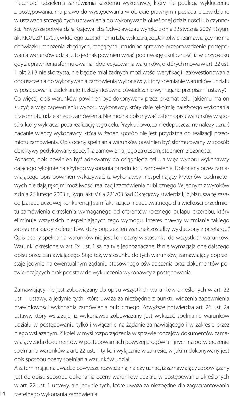 akt KIO/UZP 12/09), w którego uzasadnieniu Izba wskazała, że: Jakkolwiek zamawiający nie ma obowiązku mnożenia zbędnych, mogących utrudniać sprawne przeprowadzenie postępowania warunków udziału, to