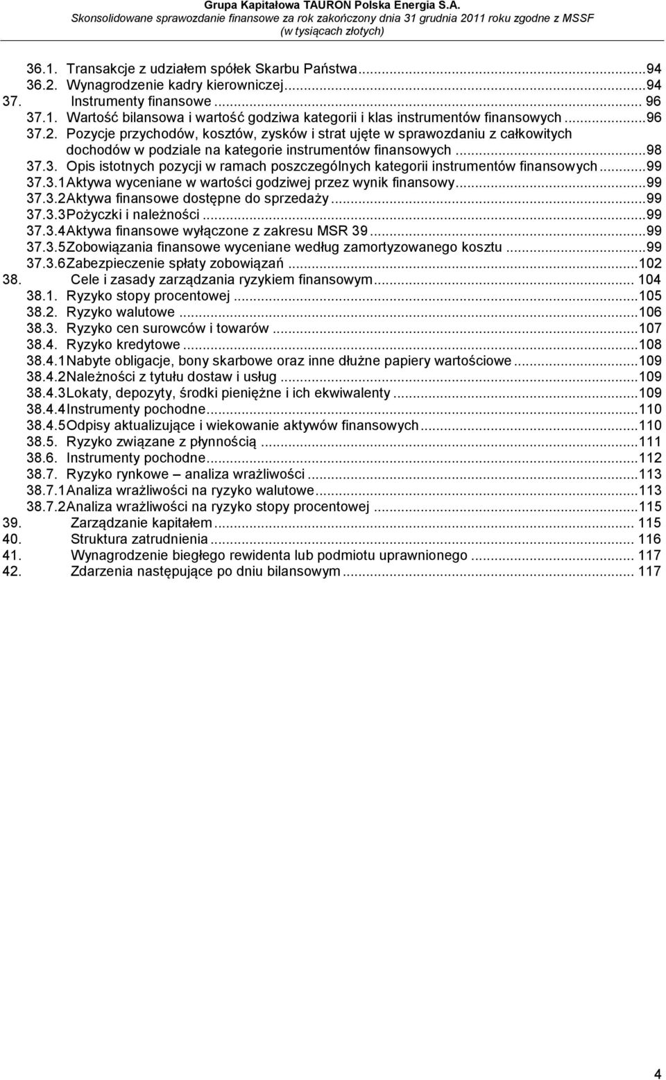 .. 99 37.3.1 Aktywa wyceniane w wartości godziwej przez wynik finansowy... 99 37.3.2 Aktywa finansowe dostępne do sprzedaży... 99 37.3.3 Pożyczki i należności... 99 37.3.4 Aktywa finansowe wyłączone z zakresu MSR 39.