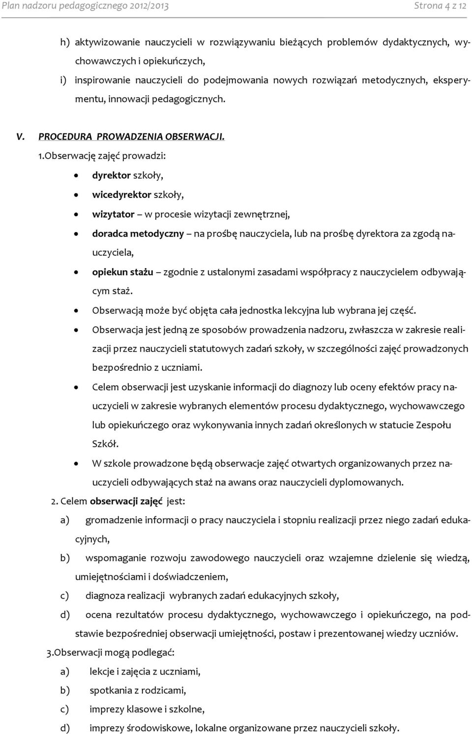 Obserwację zajęć prowadzi: dyrektor szkoły, wicedyrektor szkoły, wizytator w procesie wizytacji zewnętrznej, doradca metodyczny na prośbę nauczyciela, lub na prośbę dyrektora za zgodą nauczyciela,