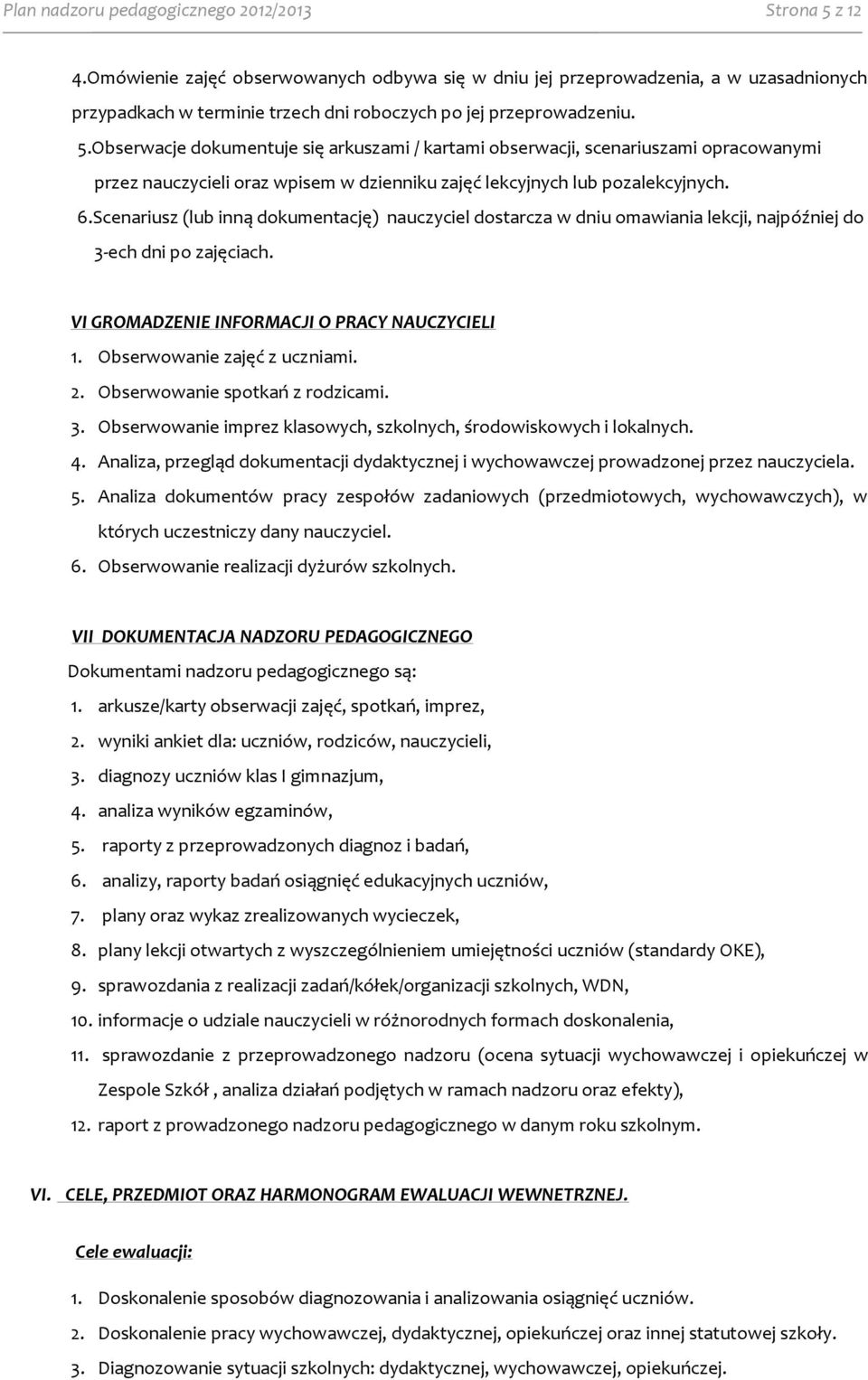 Obserwacje dokumentuje się arkuszami / kartami obserwacji, scenariuszami opracowanymi przez nauczycieli oraz wpisem w dzienniku zajęć lekcyjnych lub pozalekcyjnych. 6.