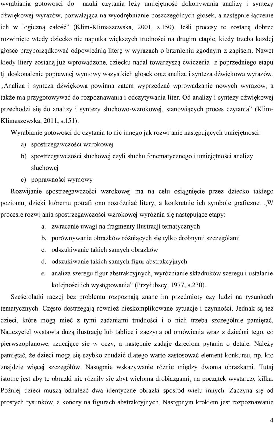 Jeśli procesy te zostaną dobrze rozwinięte wtedy dziecko nie napotka większych trudności na drugim etapie, kiedy trzeba każdej głosce przyporządkować odpowiednią literę w wyrazach o brzmieniu zgodnym