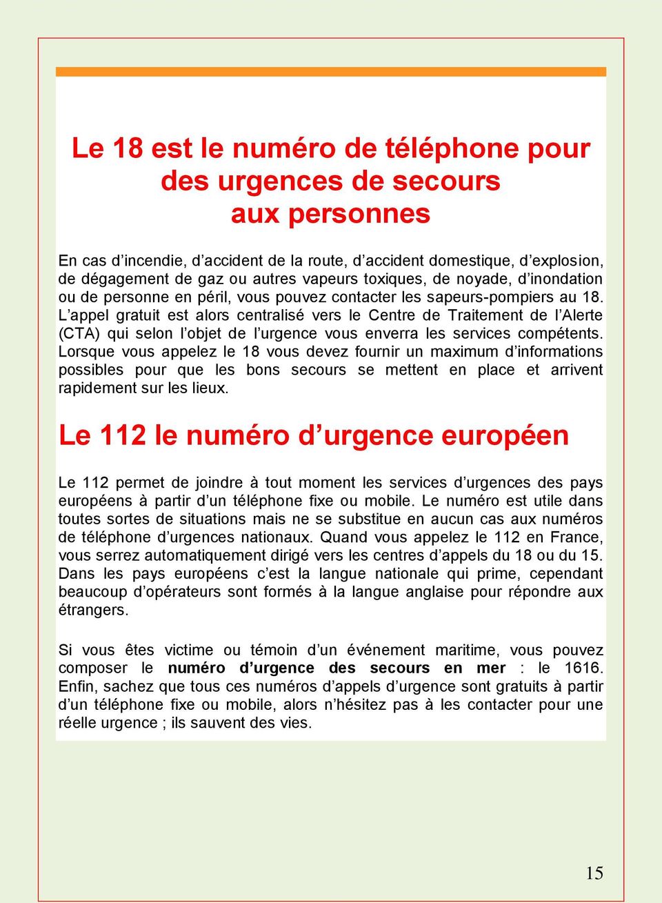 L appel gratuit est alors centralisé vers le Centre de Traitement de l Alerte (CTA) qui selon l objet de l urgence vous enverra les services compétents.