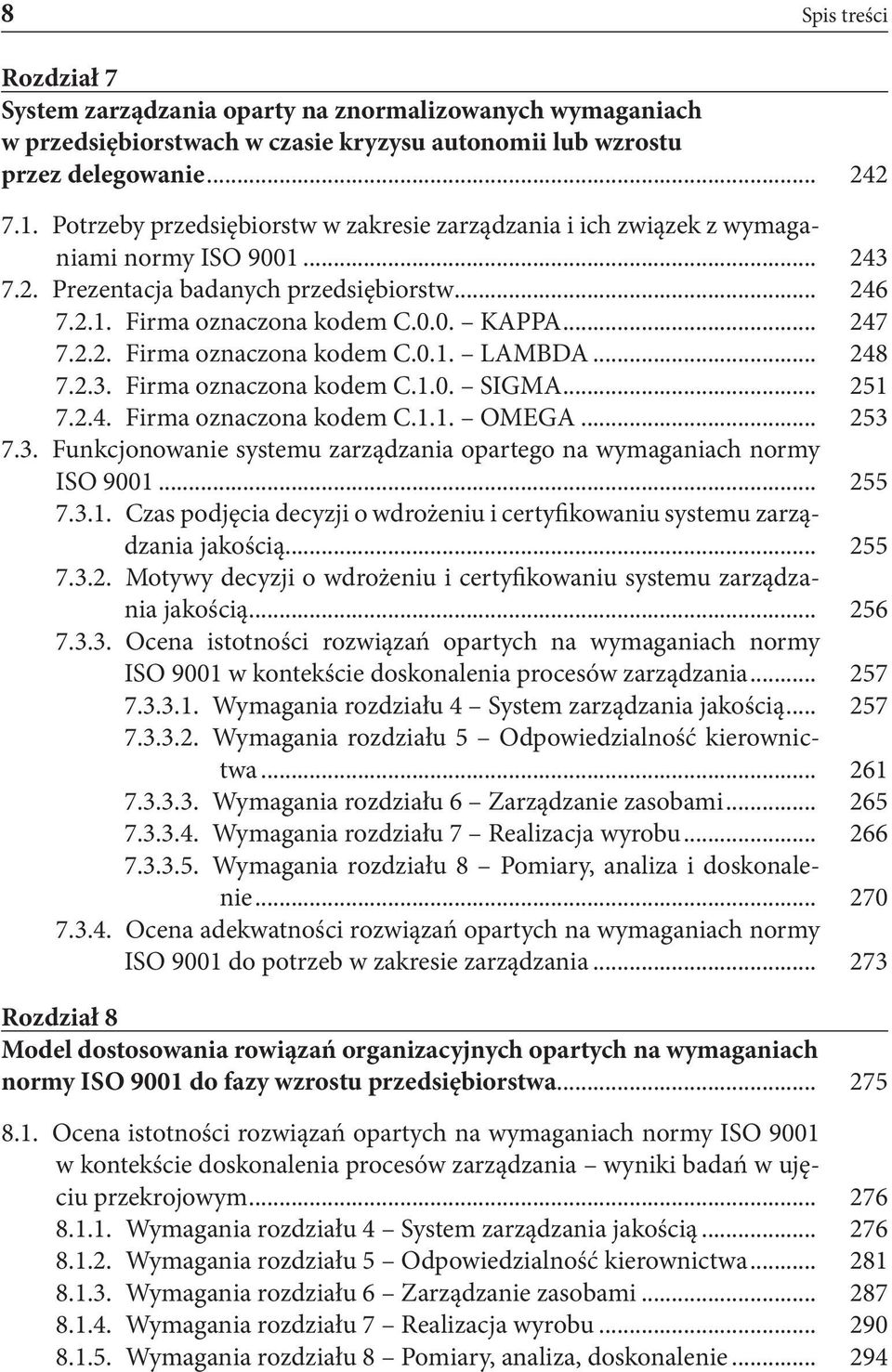 .. 248 7.2.3. Firma oznaczona kodem C.1.0. SIGMA... 251 7.2.4. Firma oznaczona kodem C.1.1. OMEGA... 253 7.3. Funkcjonowanie systemu zarządzania opartego na wymaganiach normy ISO 9001... 255 7.3.1. Czas podjęcia decyzji o wdrożeniu i certyfikowaniu systemu zarządzania jakością.